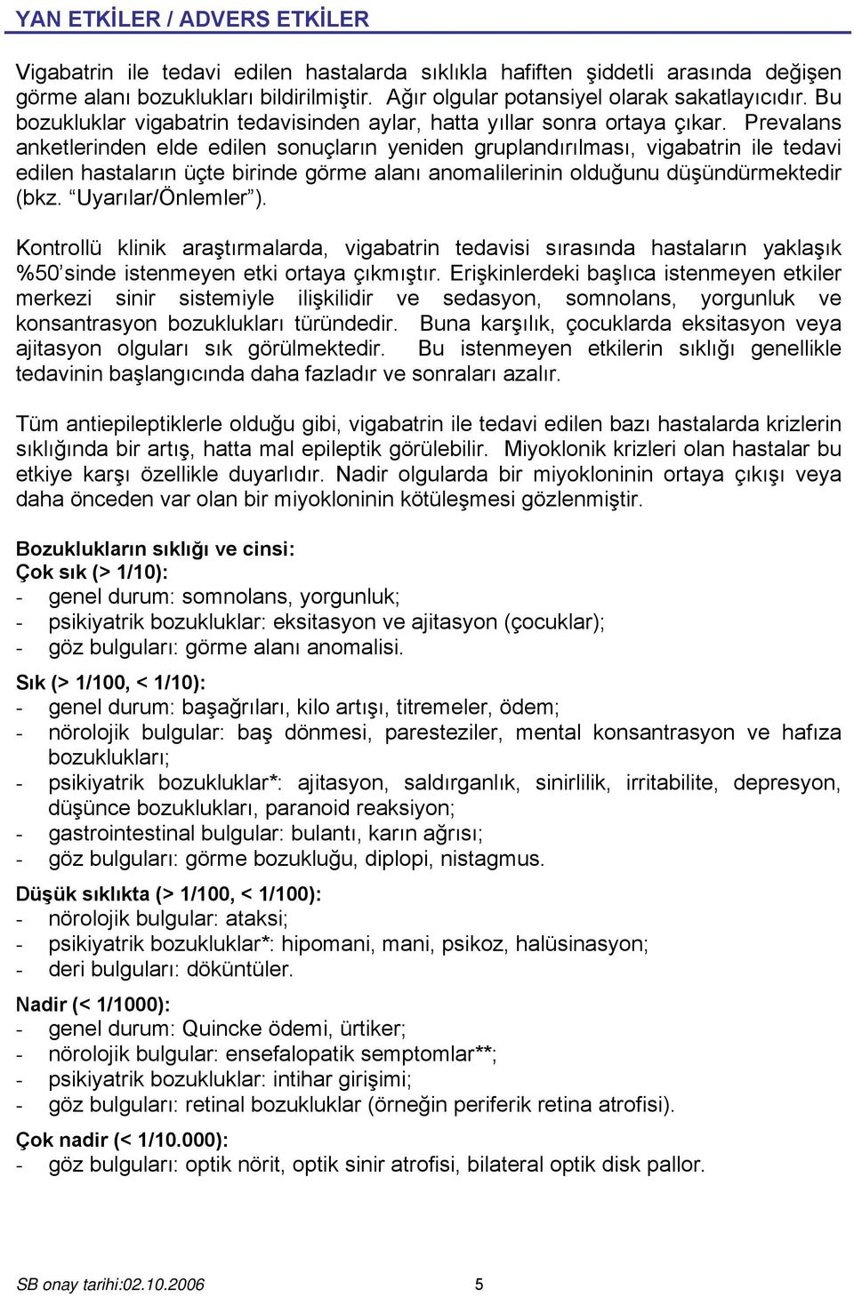 Prevalans anketlerinden elde edilen sonuçların yeniden gruplandırılması, vigabatrin ile tedavi edilen hastaların üçte birinde görme alanı anomalilerinin olduğunu düşündürmektedir (bkz.