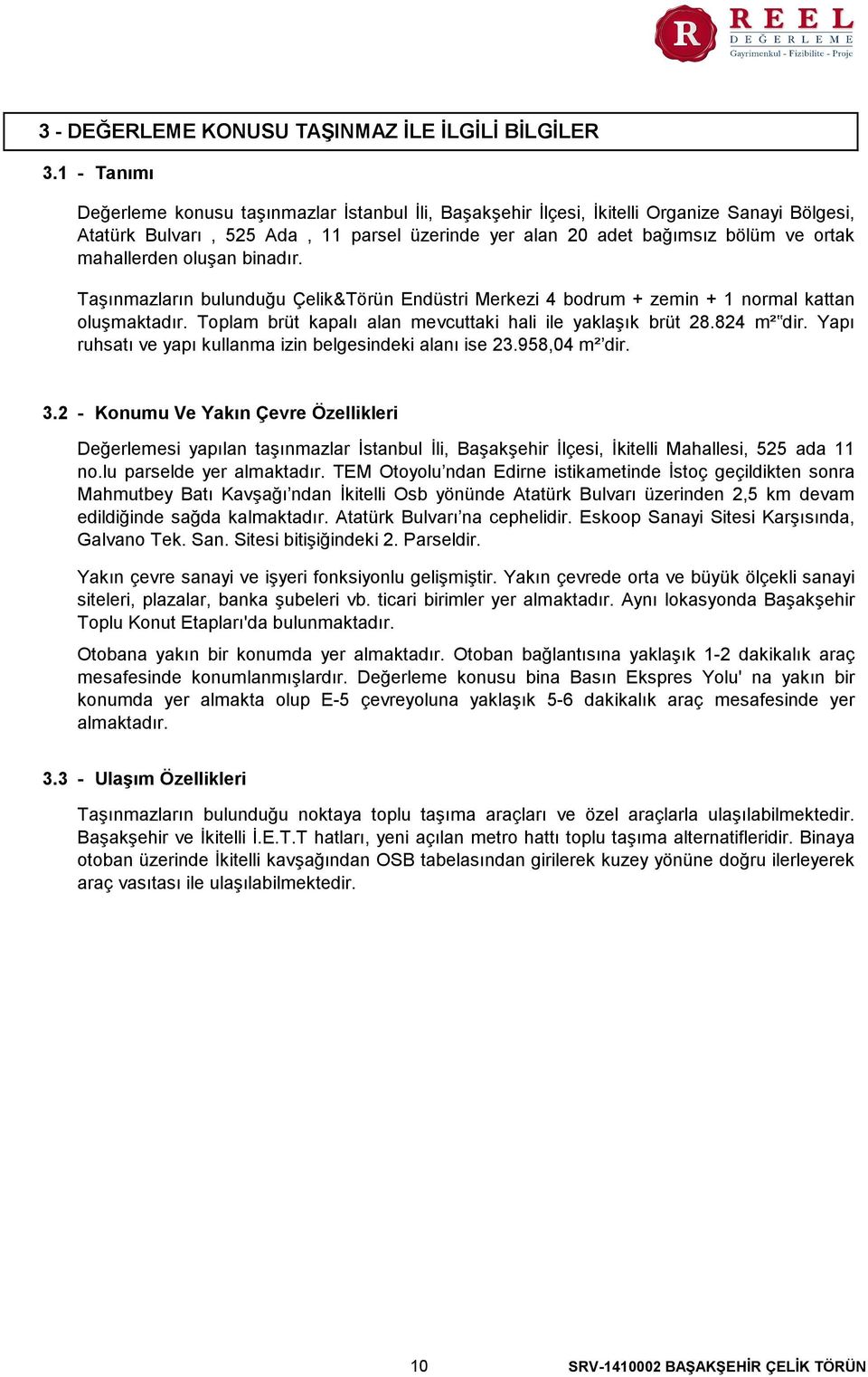 mahallerden oluşan binadır. Taşınmazların bulunduğu Çelik&Törün Endüstri Merkezi 4 bodrum + zemin + 1 normal kattan oluşmaktadır. Toplam brüt kapalı alan mevcuttaki hali ile yaklaşık brüt 28.