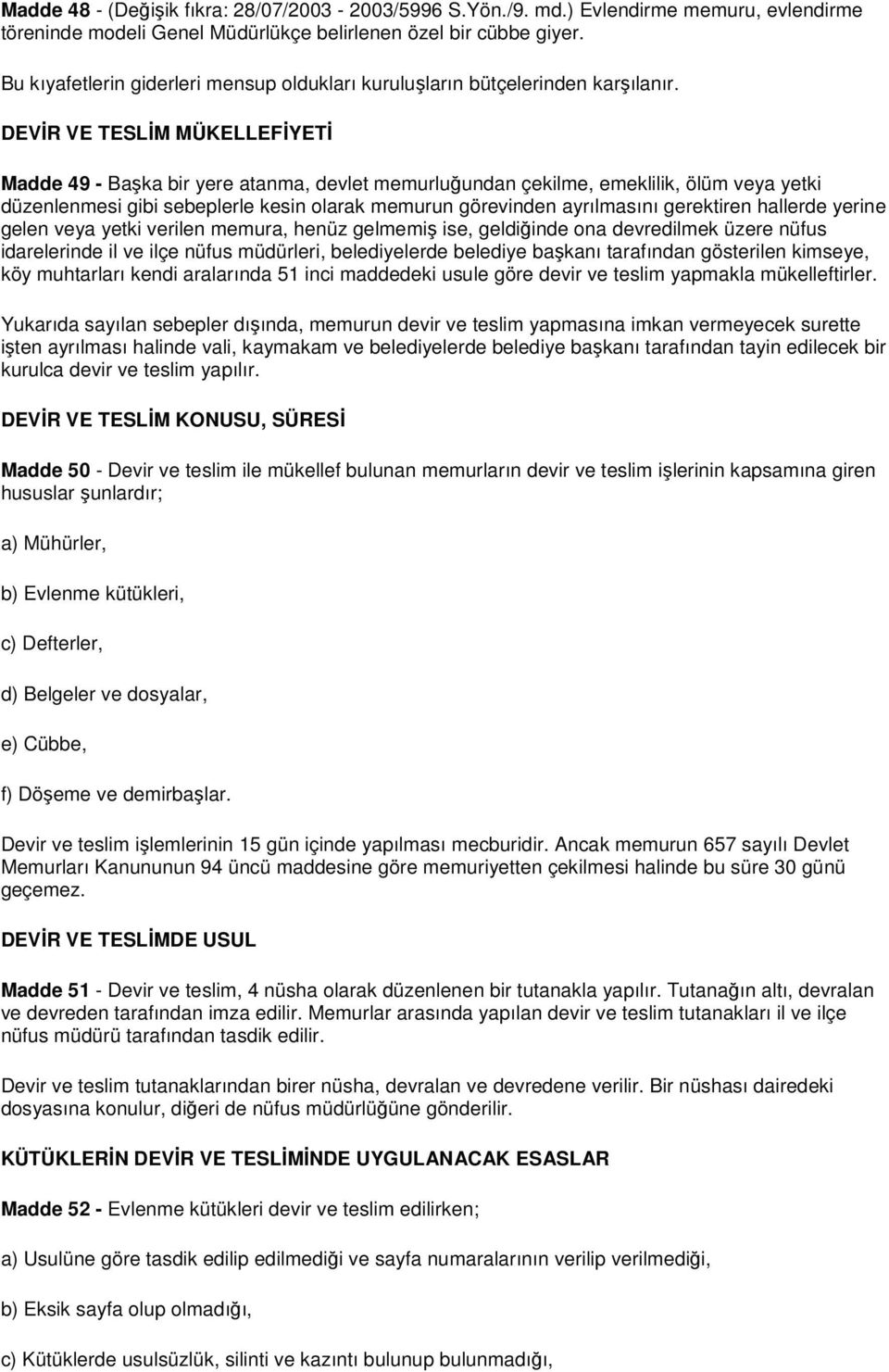 DEVĐR VE TESLĐM MÜKELLEFĐYETĐ Madde 49 - Başka bir yere atanma, devlet memurluğundan çekilme, emeklilik, ölüm veya yetki düzenlenmesi gibi sebeplerle kesin olarak memurun görevinden ayrılmasını