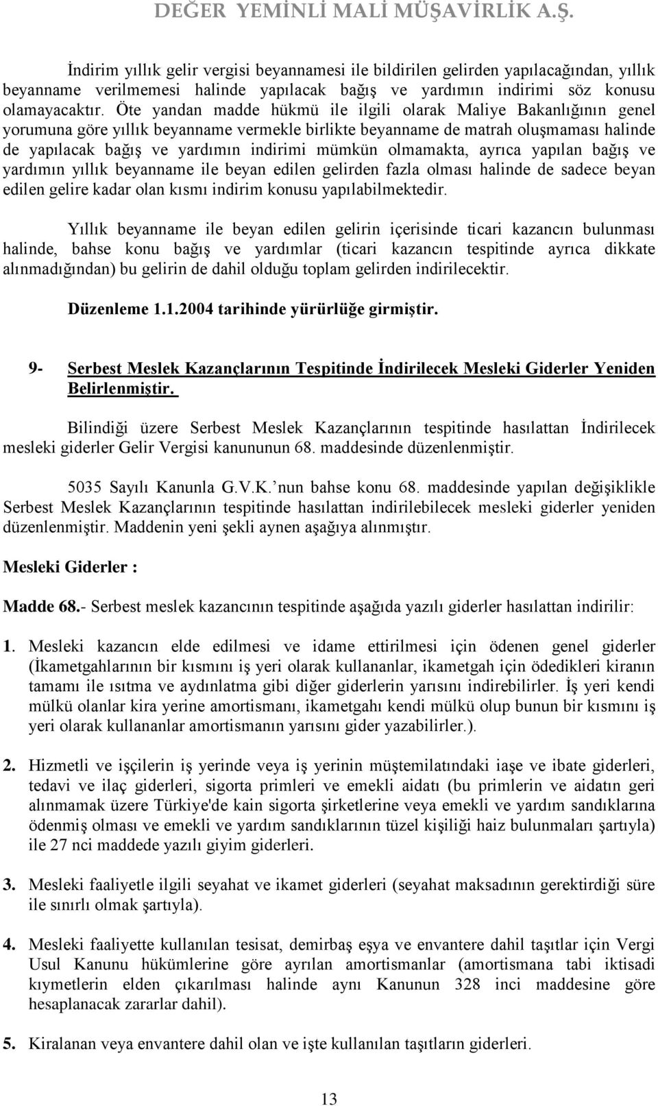 mümkün olmamakta, ayrıca yapılan bağış ve yardımın yıllık beyanname ile beyan edilen gelirden fazla olması halinde de sadece beyan edilen gelire kadar olan kısmı indirim konusu yapılabilmektedir.