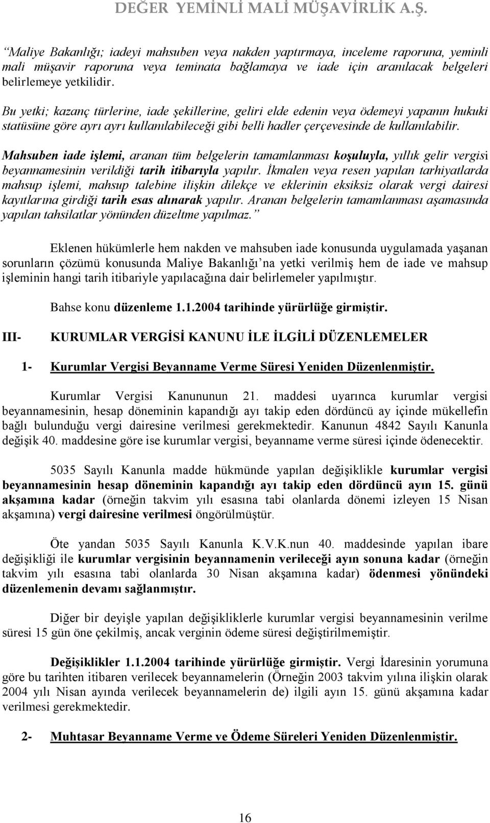 Mahsuben iade işlemi, aranan tüm belgelerin tamamlanması koşuluyla, yıllık gelir vergisi beyannamesinin verildiği tarih itibarıyla yapılır.