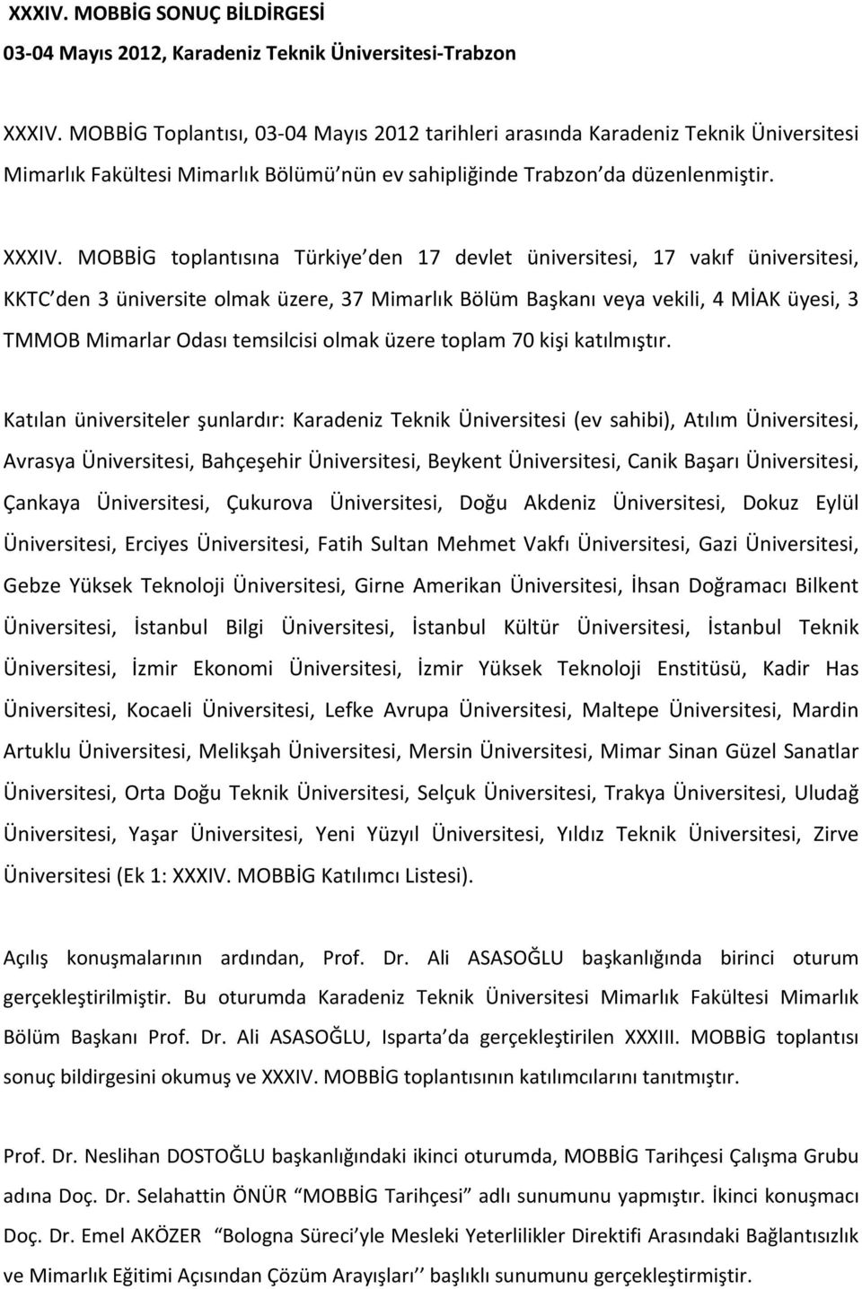 MOBBİG toplantısına Türkiye den 17 devlet üniversitesi, 17 vakıf üniversitesi, KKTC den 3 üniversite olmak üzere, 37 veya vekili, 4 MİAK üyesi, 3 TMMOB Mimarlar Odası temsilcisi olmak üzere toplam 70