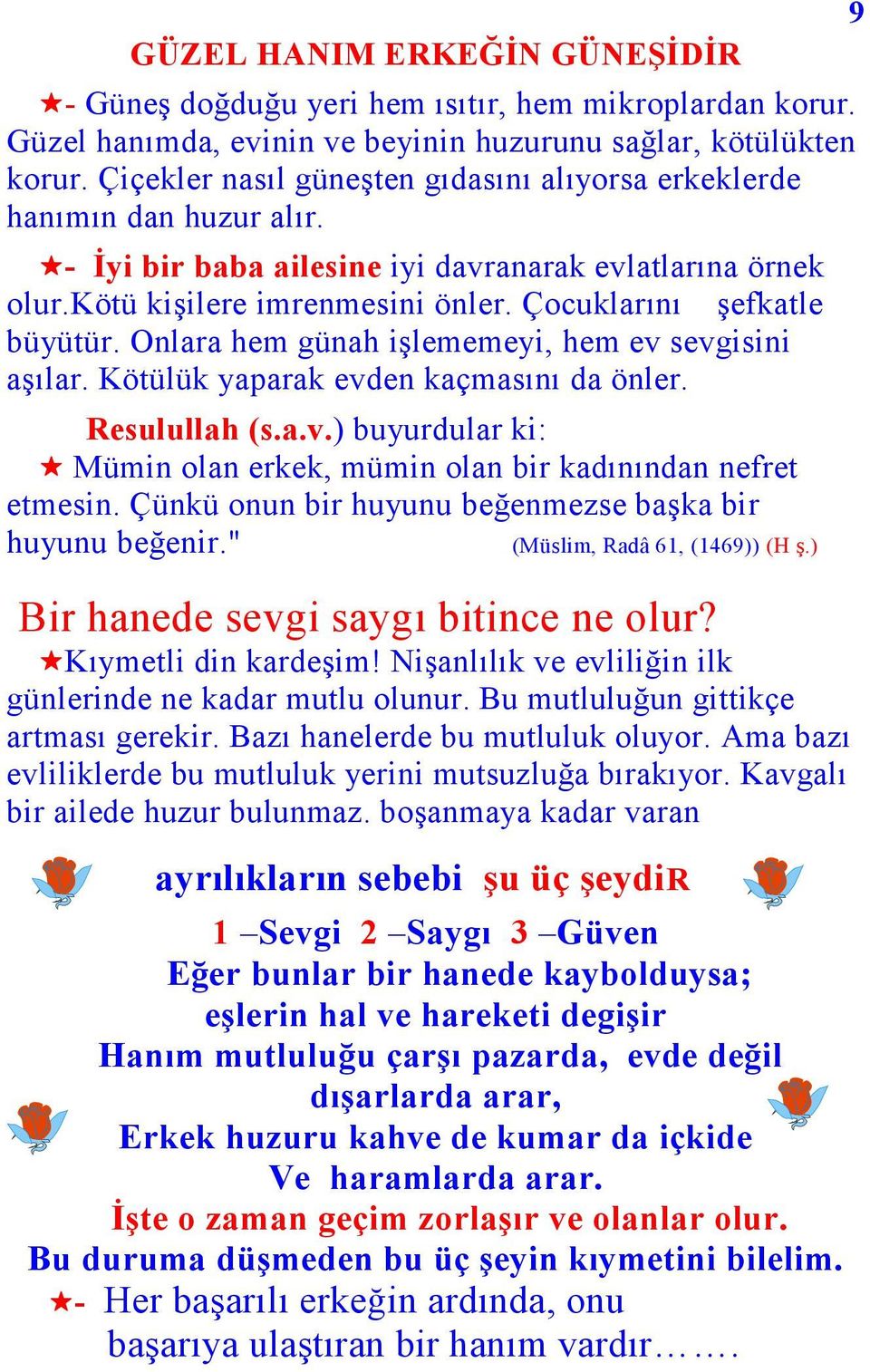 Çocuklarını şefkatle büyütür. Onlara hem günah işlememeyi, hem ev sevgisini aşılar. Kötülük yaparak evden kaçmasını da önler. Resulullah (s.a.v.) buyurdular ki: Mümin olan erkek, mümin olan bir kadınından nefret etmesin.