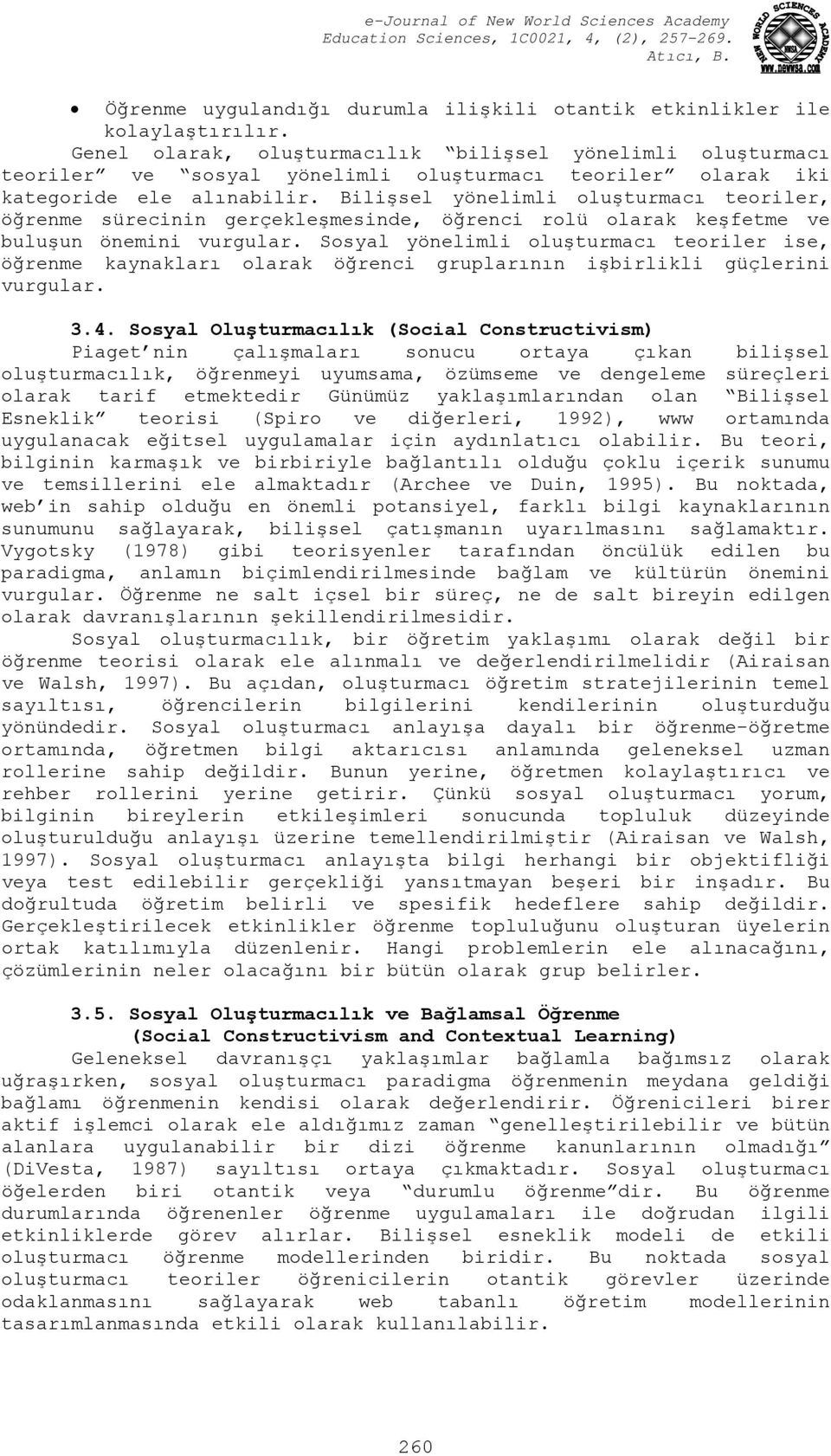 Bilişsel yönelimli oluşturmacı teoriler, öğrenme sürecinin gerçekleşmesinde, öğrenci rolü olarak keşfetme ve buluşun önemini vurgular.