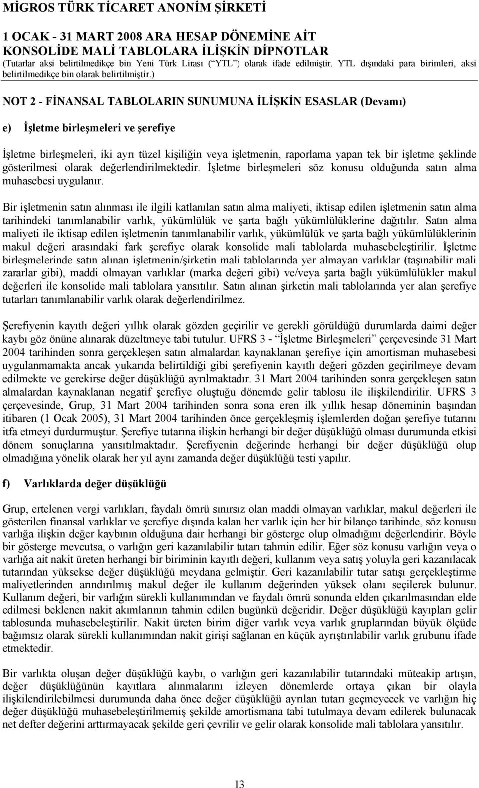 Bir işletmenin satın alınması ile ilgili katlanılan satın alma maliyeti, iktisap edilen işletmenin satın alma tarihindeki tanımlanabilir varlık, yükümlülük ve şarta bağlı yükümlülüklerine dağıtılır.