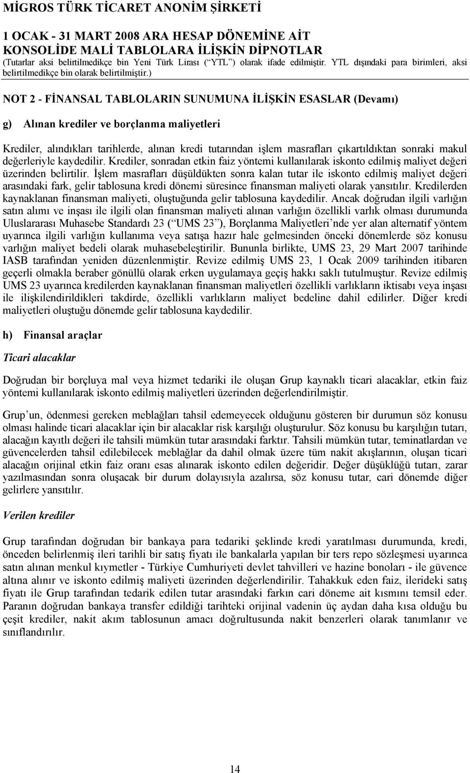 İşlem masrafları düşüldükten sonra kalan tutar ile iskonto edilmiş maliyet değeri arasındaki fark, gelir tablosuna kredi dönemi süresince finansman maliyeti olarak yansıtılır.