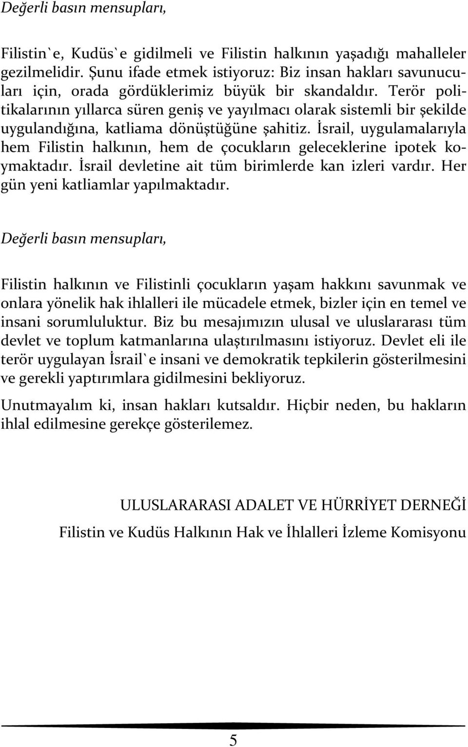 Terör politikalarının yıllarca süren geniş ve yayılmacı olarak sistemli bir şekilde uygulandığına, katliama dönüştüğüne şahitiz.