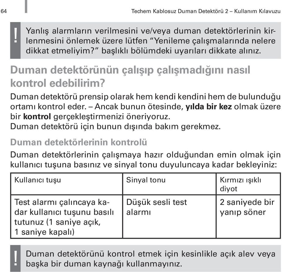 Ancak bunun ötesinde, yılda bir kez olmak üzere bir kontrol gerçekleştirmenizi öneriyoruz. Duman detektörü için bunun dışında bakım gerekmez.