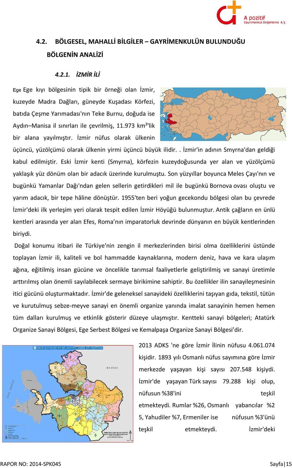 çevrilmiş, 11.973 km²'lik bir alana yayılmıştır. İzmir nüfus olarak ülkenin üçüncü, yüzölçümü olarak ülkenin yirmi üçüncü büyük ilidir.. İzmir'in adının Smyrna'dan geldiği kabul edilmiştir.