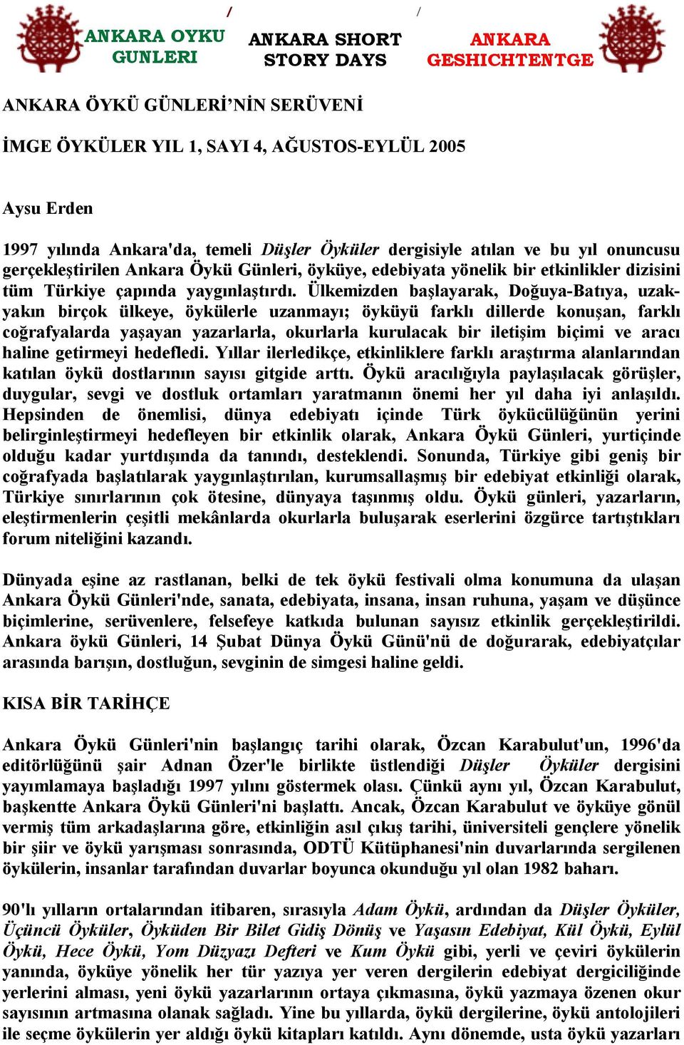 Ülkemizden başlayarak, Doğuya-Batıya, uzakyakın birçok ülkeye, öykülerle uzanmayı; öyküyü farklı dillerde konuşan, farklı coğrafyalarda yaşayan yazarlarla, okurlarla kurulacak bir iletişim biçimi ve