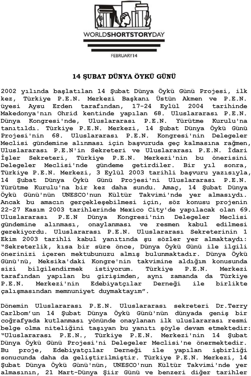 E.N'in Sekreteri ve Uluslararası P.E.N. İdari İşler Sekreteri, Türkiye P.E.N. Merkezi'nin bu önerisini Delegeler Meclisi'nde gündeme getirdiler. Bir yıl sonra, Türkiye P.E.N. Merkezi, 3 Eylül 2003 tarihli başvuru yazısıyla, 14 Şubat Dünya Öykü Günü Projesi'ni Uluslararası P.
