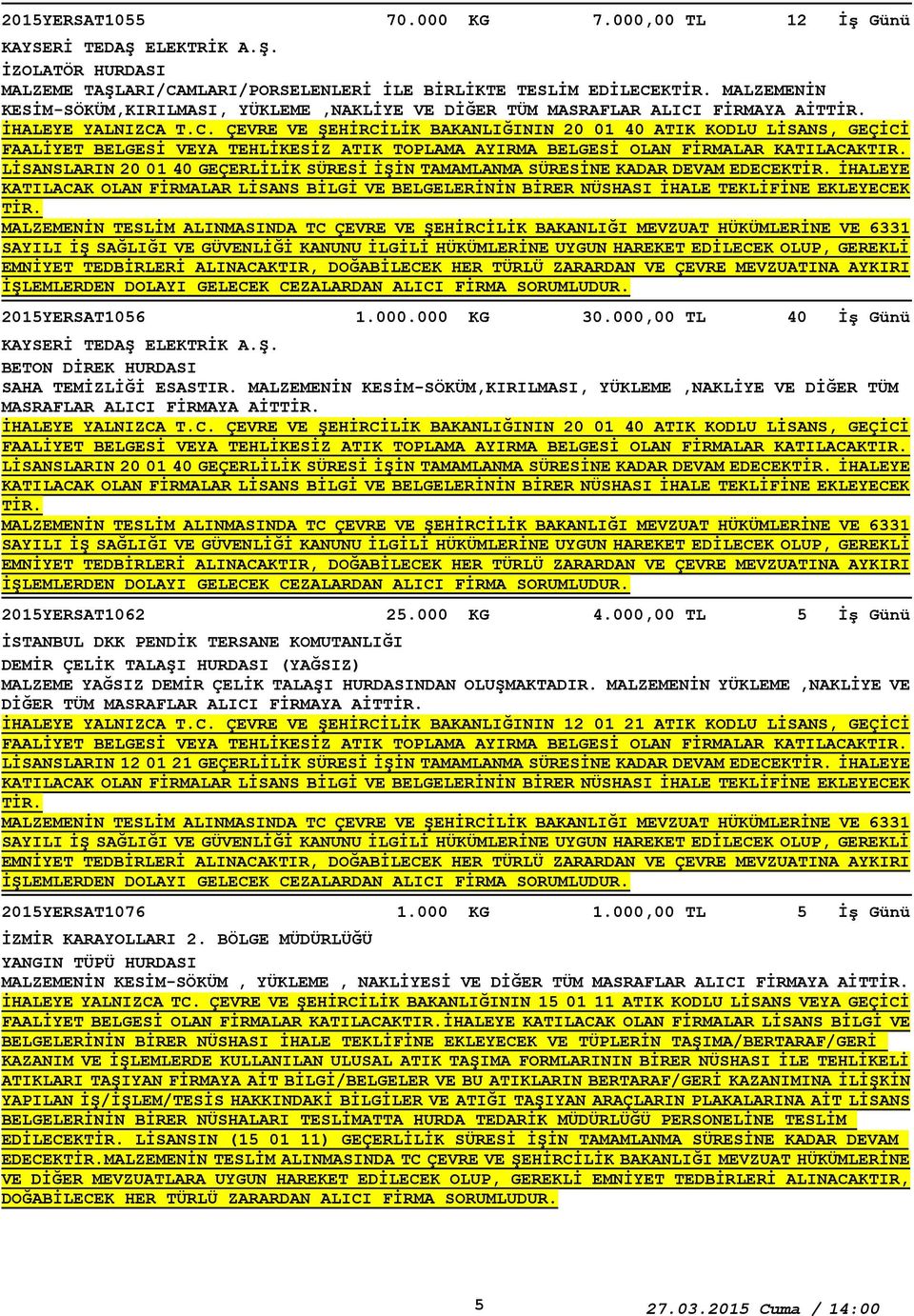 MALZEME TAŞLARI/CAMLARI/PORSELENLERİ İLE BİRLİKTE TESLİM EDİLECEK MALZEMENİN KESİM-SÖKÜM,KIRILMASI, YÜKLEME,NAKLİYE VE DİĞER TÜM MASRAFLAR ALICI FİRMAYA AİT LİSANSLARIN 20 01 40 GEÇERLİLİK SÜRESİ