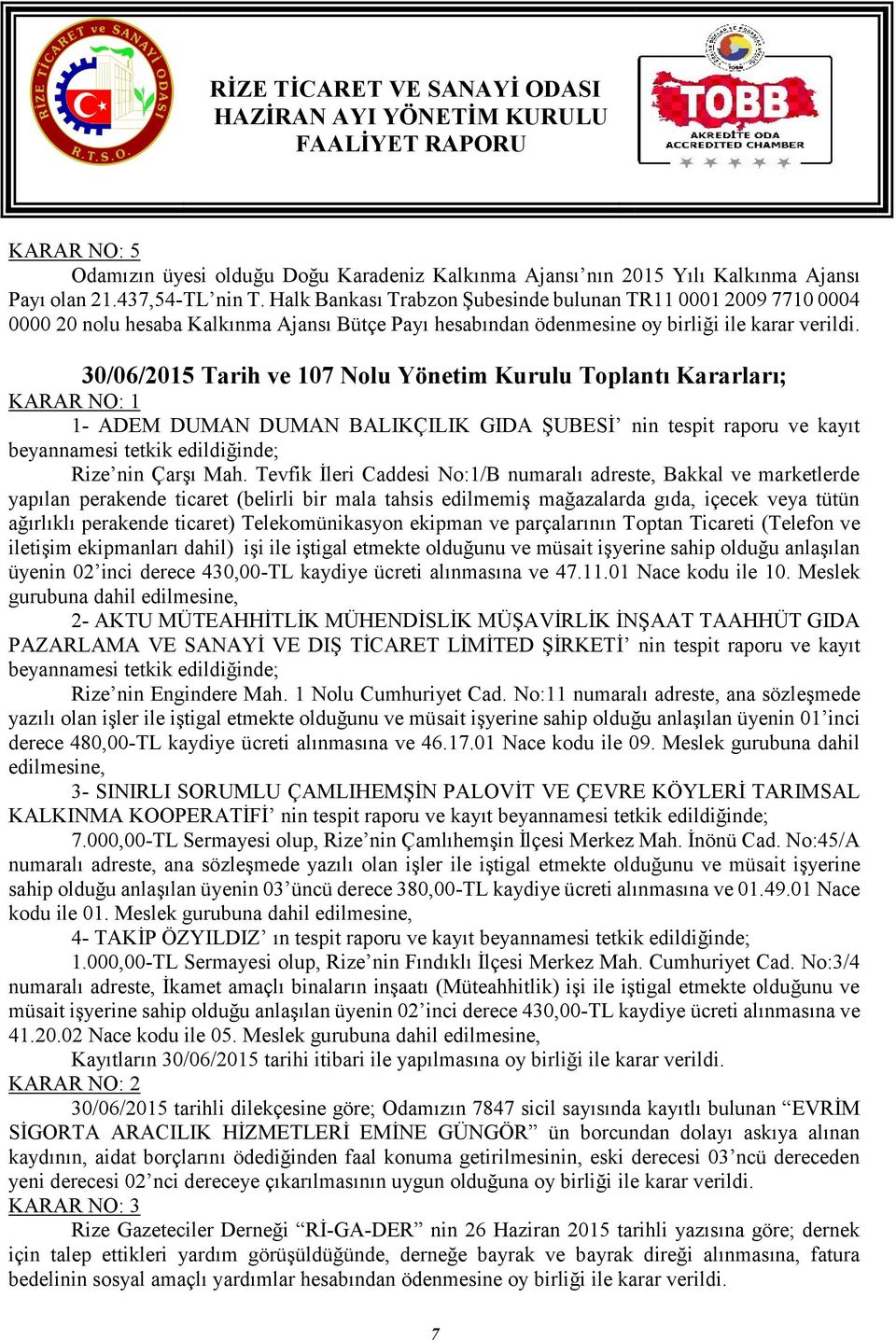 30/06/2015 Tarih ve 107 Nolu Yönetim Kurulu Toplantı Kararları; KARAR NO: 1 1- ADEM DUMAN DUMAN BALIKÇILIK GIDA ŞUBESİ nin tespit raporu ve kayıt beyannamesi tetkik edildiğinde; Rize nin Çarşı Mah.