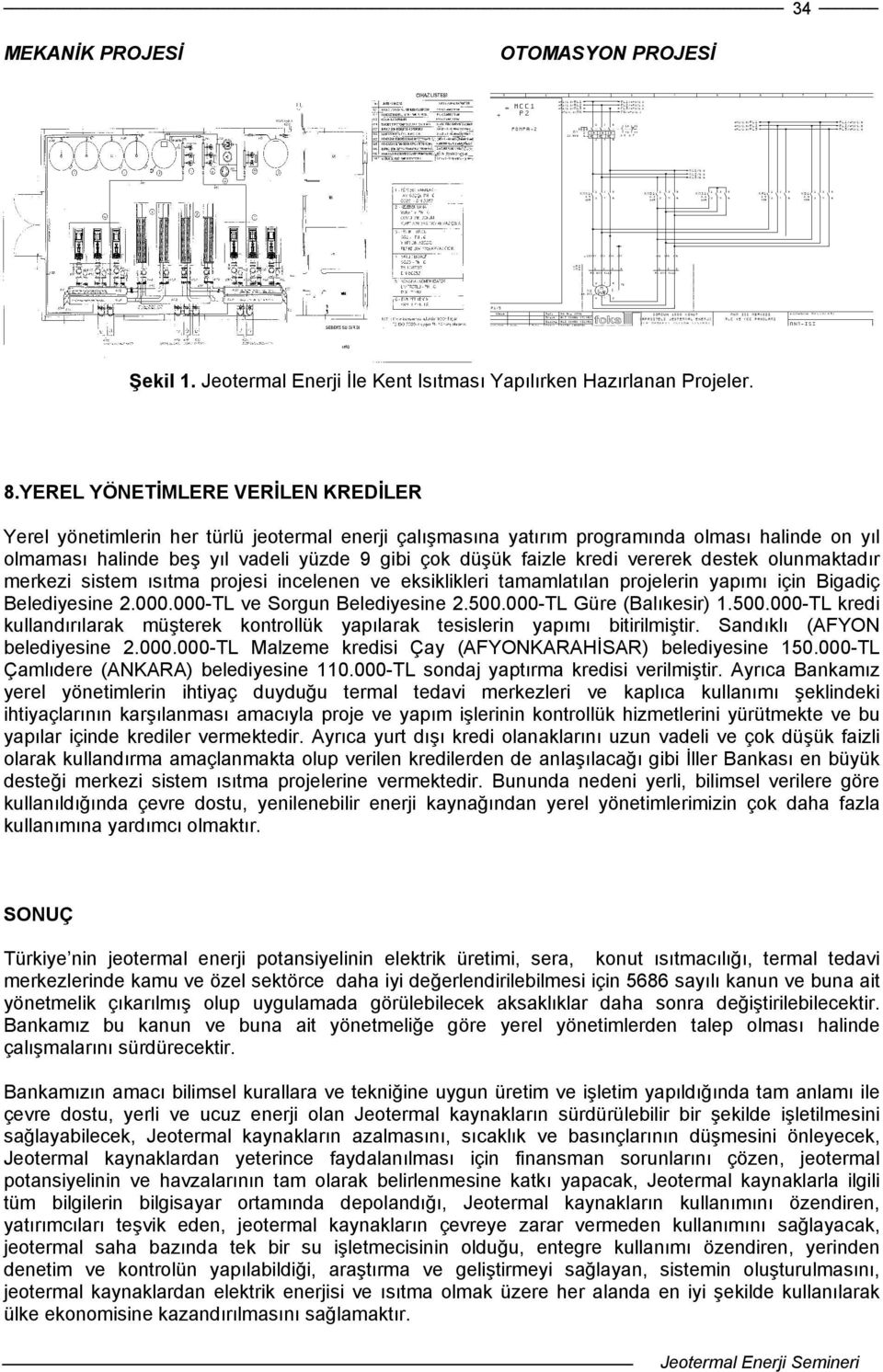 kredi vererek destek olunmaktadır merkezi sistem ısıtma projesi incelenen ve eksiklikleri tamamlatılan projelerin yapımı için Bigadiç Belediyesine 2.000.000-TL ve Sorgun Belediyesine 2.500.