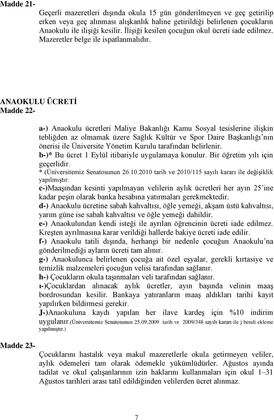 ANAOKULU ÜCRETİ Madde 22- a-) Anaokulu ücretleri Maliye Bakanlığı Kamu Sosyal tesislerine ilişkin tebliğden az olmamak üzere Sağlık Kültür ve Spor Daire Başkanlığı nın önerisi ile Üniversite Yönetim