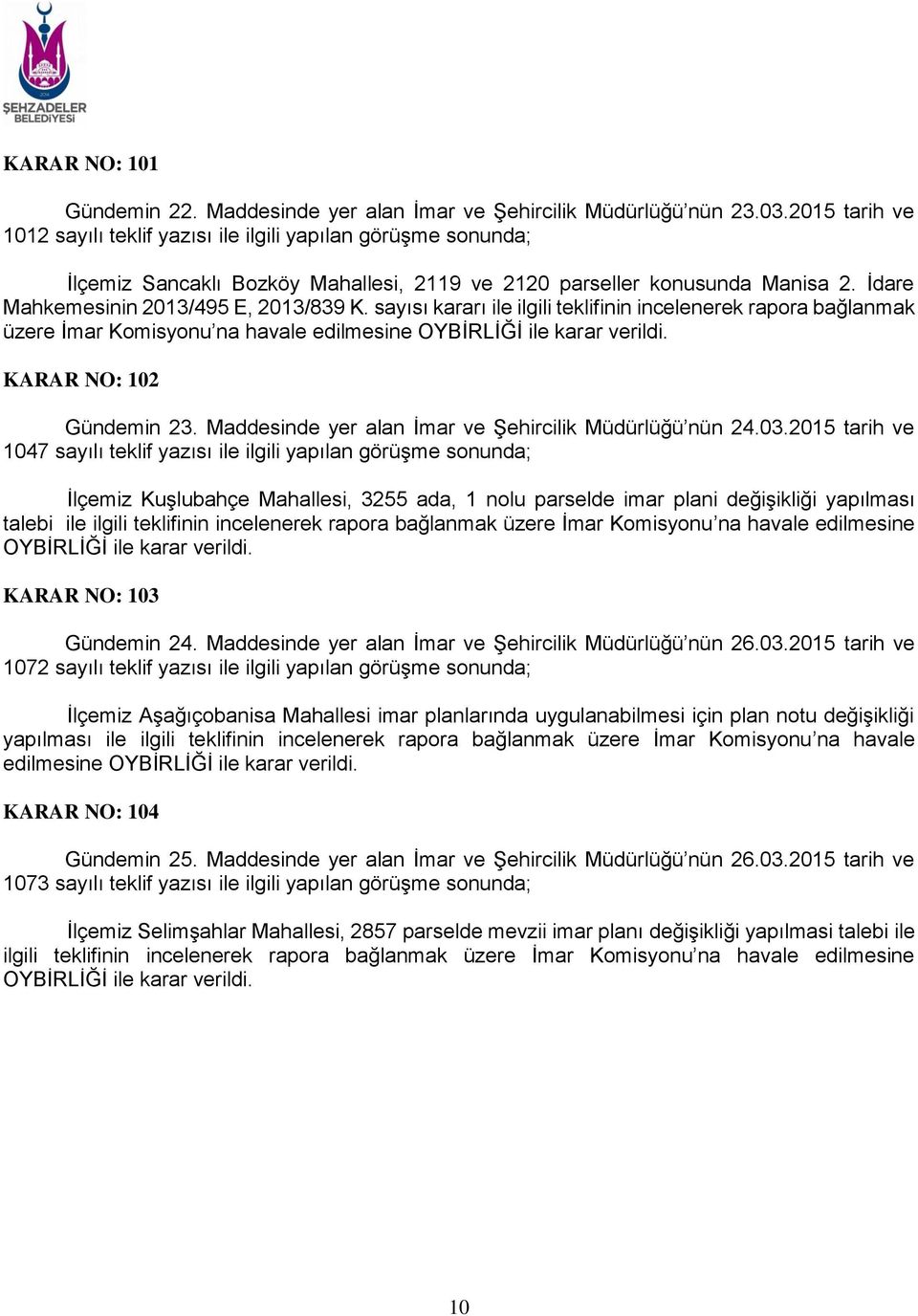 sayısı kararı ile ilgili teklifinin incelenerek rapora bağlanmak üzere İmar Komisyonu na havale edilmesine OYBİRLİĞİ ile karar verildi. KARAR NO: 102 Gündemin 23.