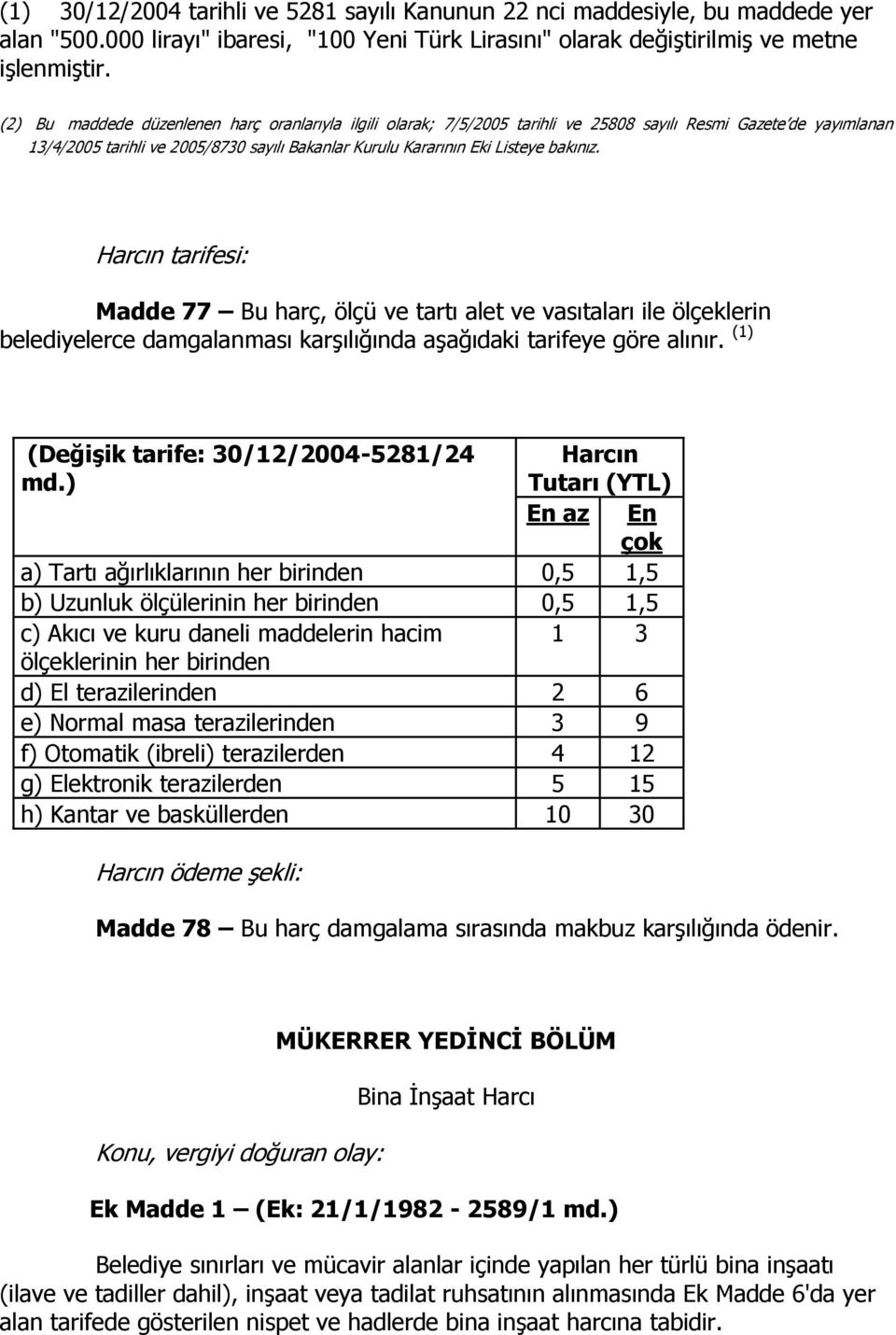 bakınız. Harcın tarifesi: Madde 77 Bu harç, ölçü ve tartı alet ve vasıtaları ile ölçeklerin belediyelerce damgalanması karşılığında aşağıdaki tarifeye göre alınır.