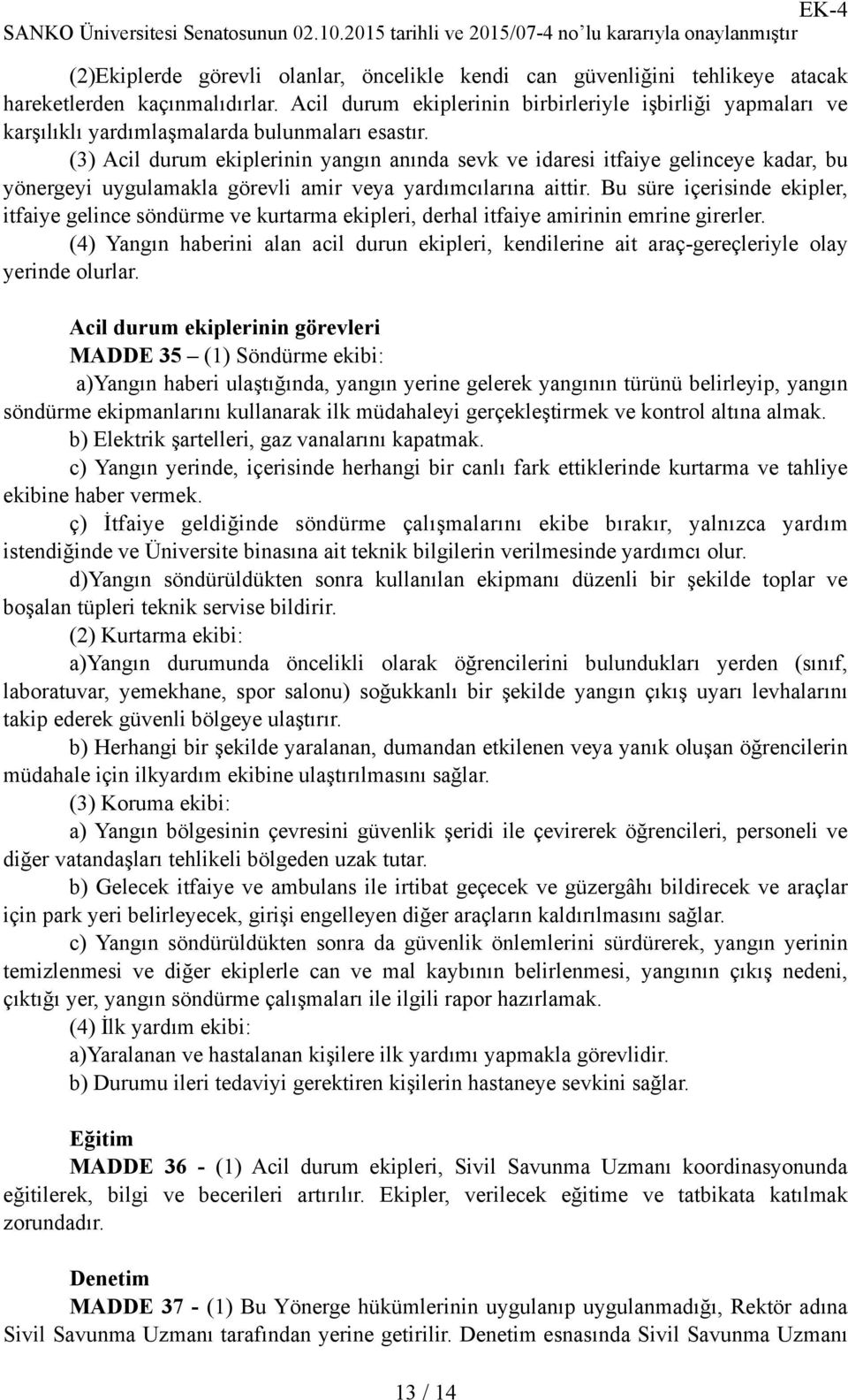 (3) Acil durum ekiplerinin yangın anında sevk ve idaresi itfaiye gelinceye kadar, bu yönergeyi uygulamakla görevli amir veya yardımcılarına aittir.