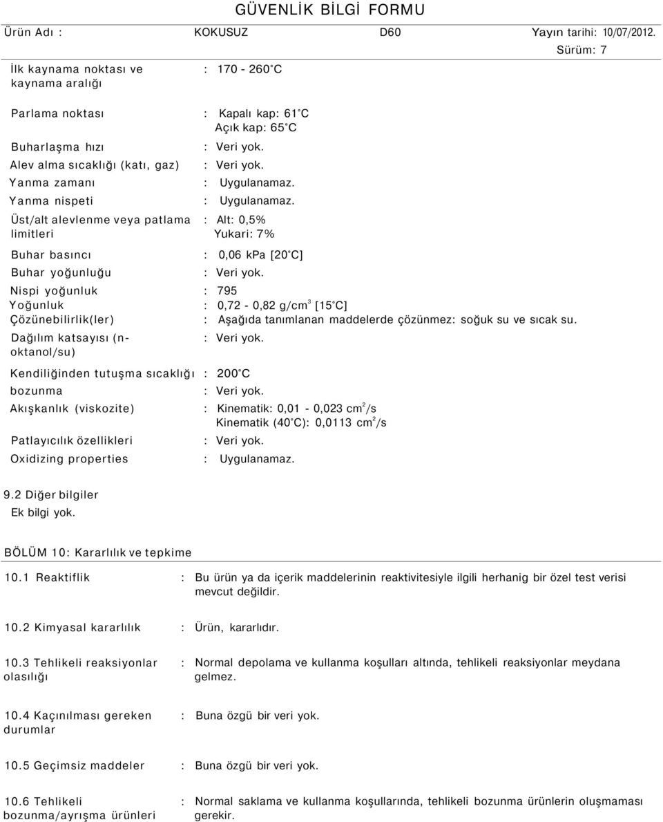 Üst/alt alevlenme veya patlama limitleri : Alt: 0,5% Yukari: 7% Buhar basıncı : 0,06 kpa [20 C] Buhar yoğunluğu Nispi yoğunluk Yoğunluk Çözünebilirlik(ler) Dağılım katsayısı (noktanol/su) : 795 :