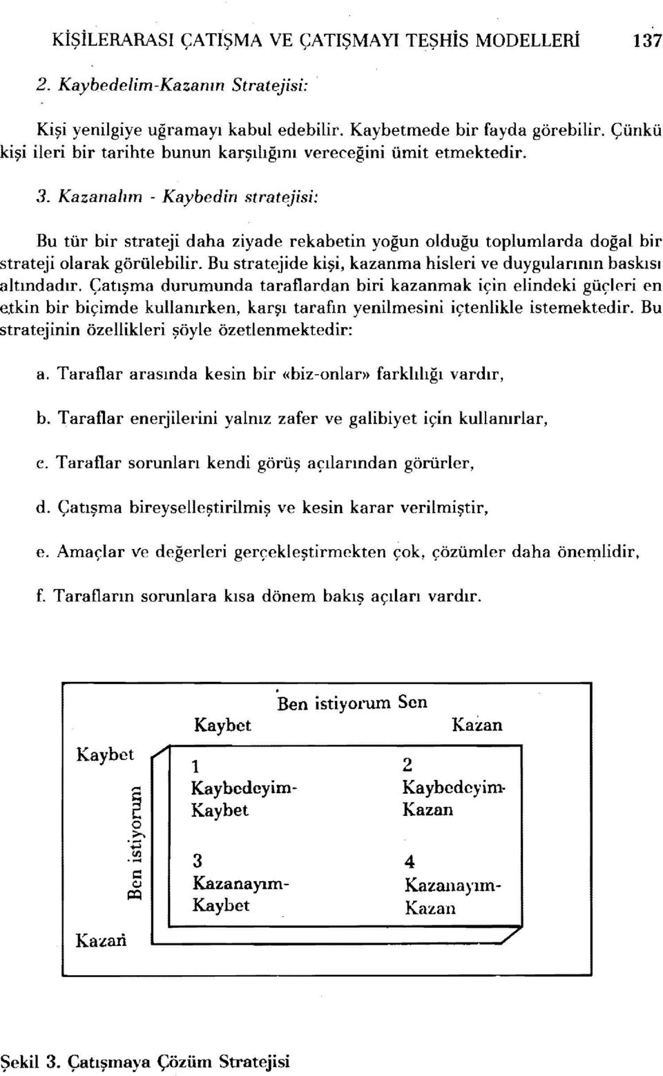 Bu stratejde kş, kazanma hsler ve duygularının baskısı altındadır. Çatışma durumunda taraflardan br kazanmak çn elndek güçler en etkn br bçmde kullanırken, karşı tarafın yenlmesn çtenlkle stemektedr.