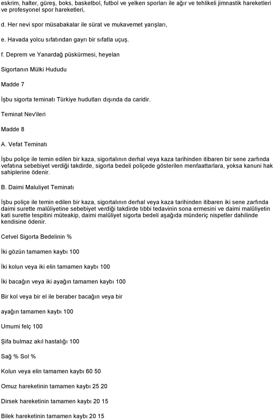 Deprem ve Yanardağ püskürmesi, heyelan Sigortanın Mülki Hududu Madde 7 İşbu sigorta teminatı Türkiye hudutları dışında da caridir. Teminat Nev'ileri Madde 8 A.