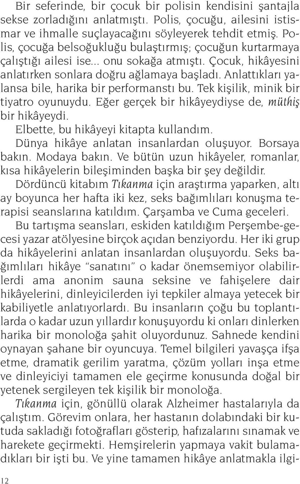 Anlattıkları yalansa bile, harika bir performanstı bu. Tek kişilik, minik bir tiyatro oyunuydu. Eğer gerçek bir hikâyeydiyse de, müthiş bir hikâyeydi. Elbette, bu hikâyeyi kitapta kullandım.