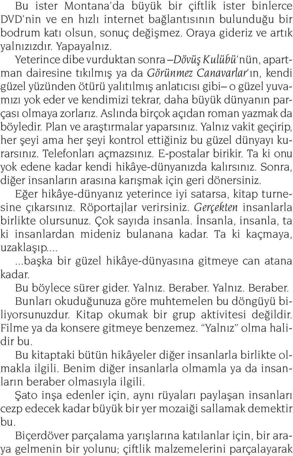 tekrar, daha büyük dünyanın parçası olmaya zorlarız. Aslında birçok açıdan roman yazmak da böyledir. Plan ve araştırmalar yaparsınız.