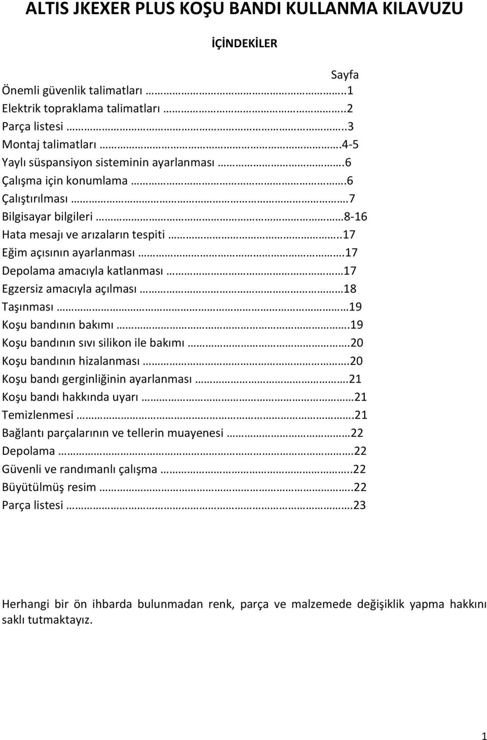 17 Depolama amacıyla katlanması 17 Egzersiz amacıyla açılması 18 Taşınması 19 Koşu bandının bakımı.19 Koşu bandının sıvı silikon ile bakımı.20 Koşu bandının hizalanması.