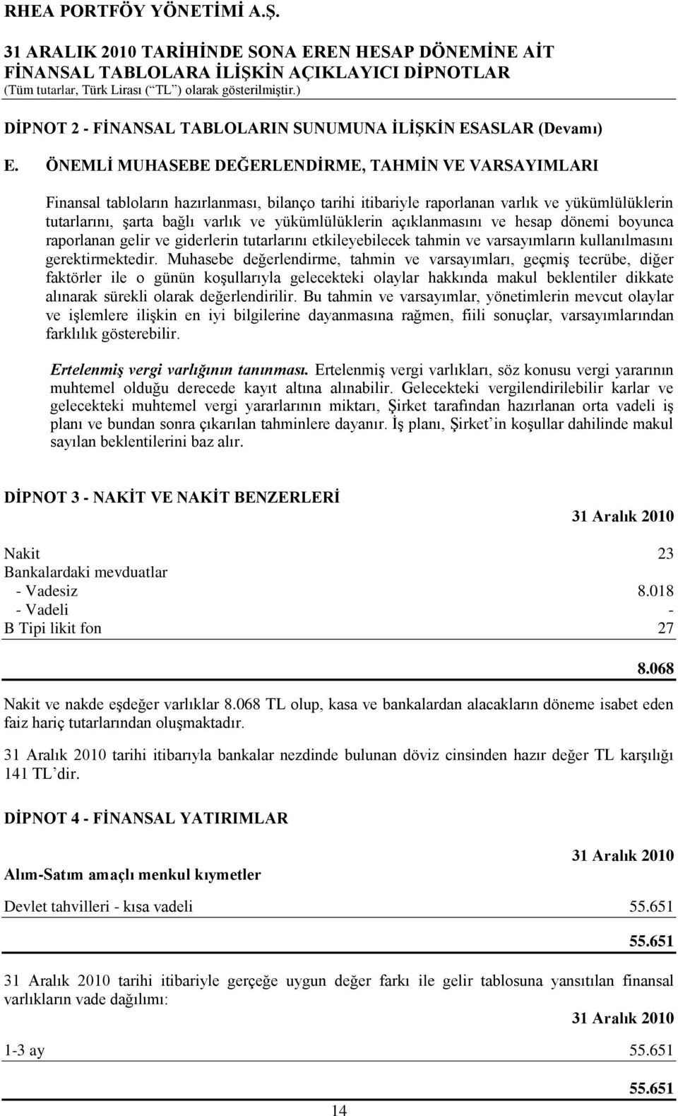 yükümlülüklerin açıklanmasını ve hesap dönemi boyunca raporlanan gelir ve giderlerin tutarlarını etkileyebilecek tahmin ve varsayımların kullanılmasını gerektirmektedir.