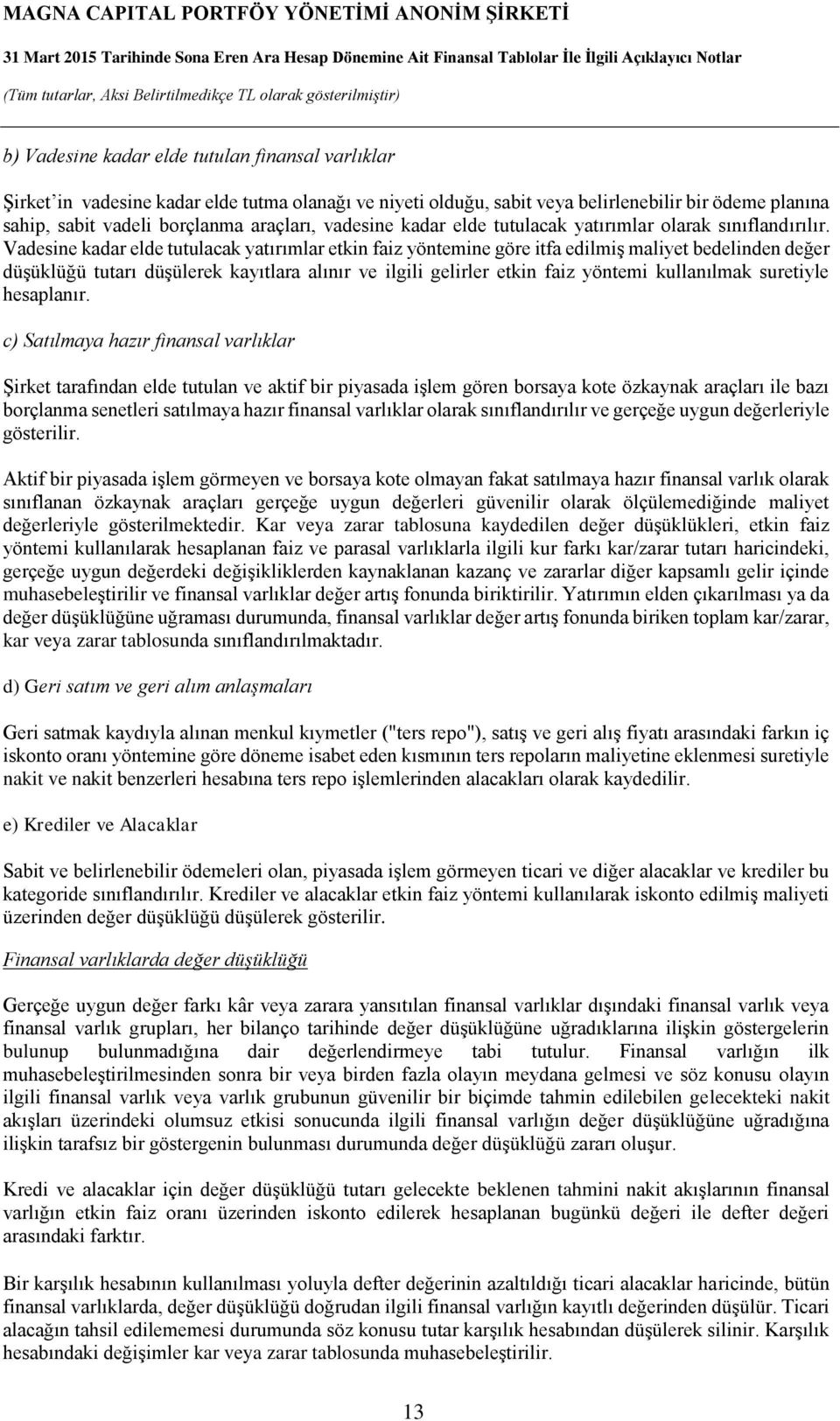 Vadesine kadar elde tutulacak yatırımlar etkin faiz yöntemine göre itfa edilmiş maliyet bedelinden değer düşüklüğü tutarı düşülerek kayıtlara alınır ve ilgili gelirler etkin faiz yöntemi kullanılmak