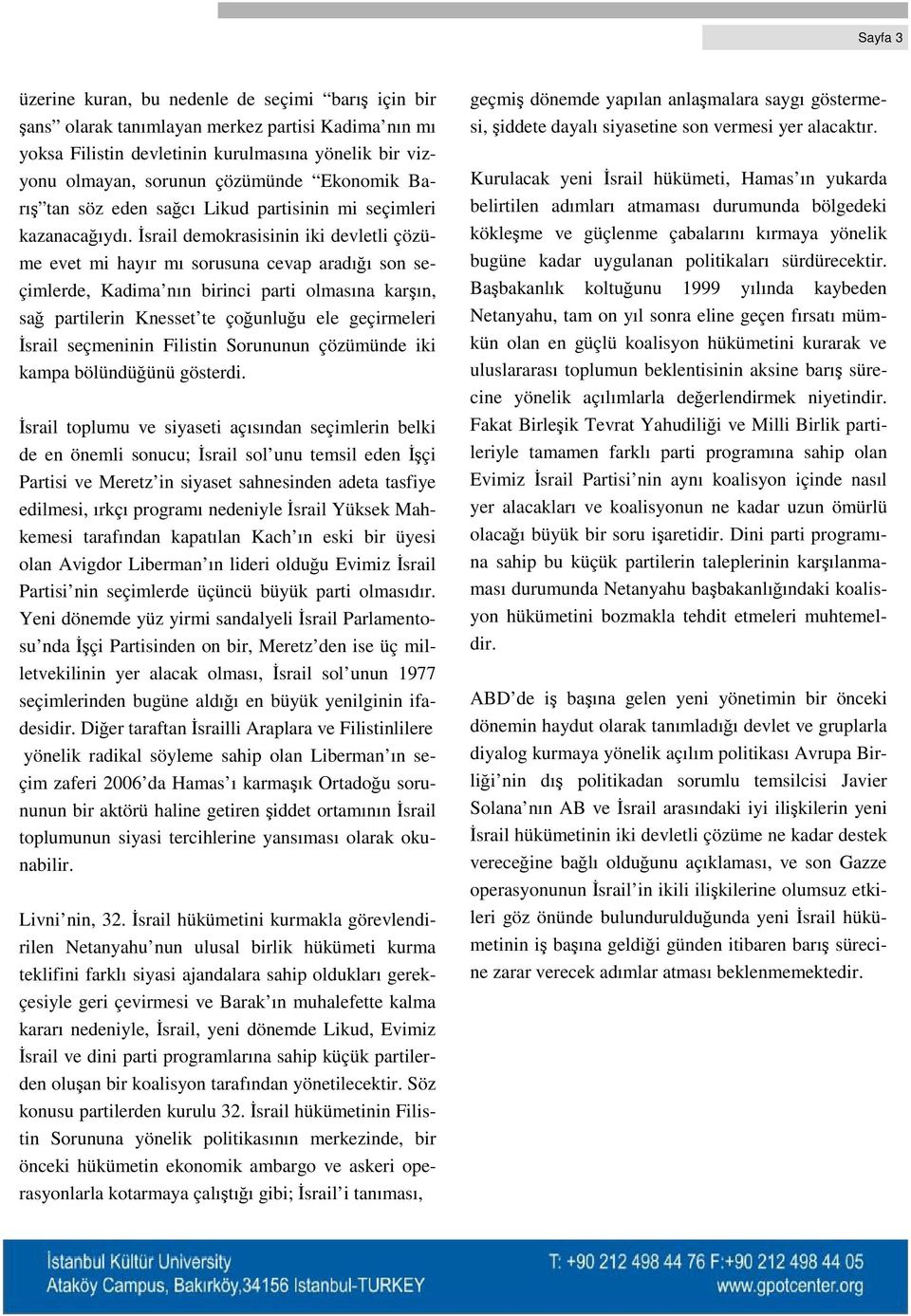 İsrail demokrasisinin iki devletli çözüme evet mi hayır mı sorusuna cevap aradığı son seçimlerde, Kadima nın birinci parti olmasına karşın, sağ partilerin Knesset te çoğunluğu ele geçirmeleri İsrail