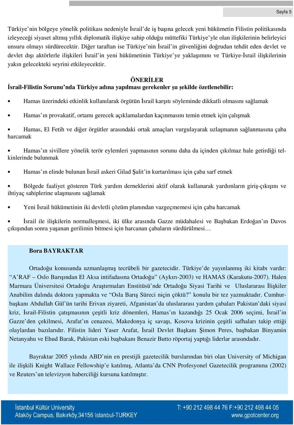 Diğer taraftan ise Türkiye nin İsrail in güvenliğini doğrudan tehdit eden devlet ve devlet dışı aktörlerle ilişkileri İsrail in yeni hükümetinin Türkiye ye yaklaşımını ve Türkiye-İsrail ilişkilerinin