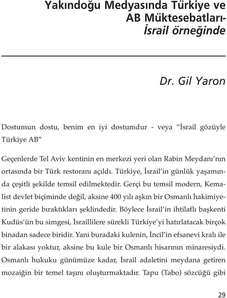 Türkiye, İsrail in günlük yaşamında çeşitli şekilde temsil edilmektedir.