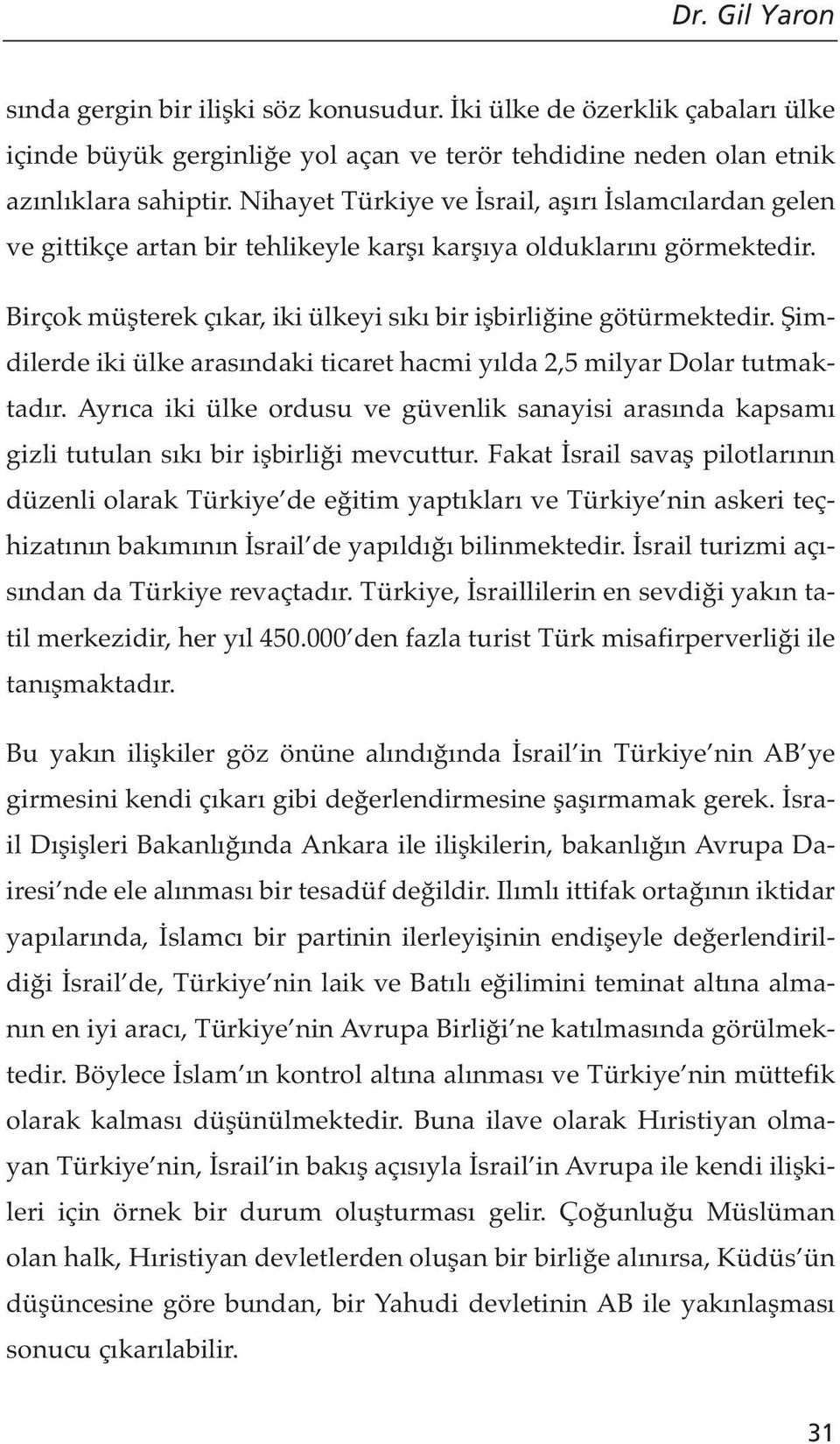 Şimdilerde iki ülke arasındaki ticaret hacmi yılda 2,5 milyar Dolar tutmaktadır. Ayrıca iki ülke ordusu ve güvenlik sanayisi arasında kapsamı gizli tutulan sıkı bir işbirliği mevcuttur.