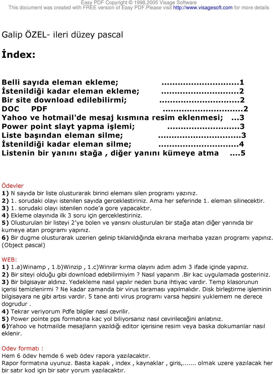 ..4 Listenin bir yanını stağa, diğer yanını kümeye atma...5 Ödevler 1) N sayıda bir liste olusturarak birinci elemanı silen programı yazınız. 2) 1. sorudaki olayı istenilen sayıda gerceklestiriniz.