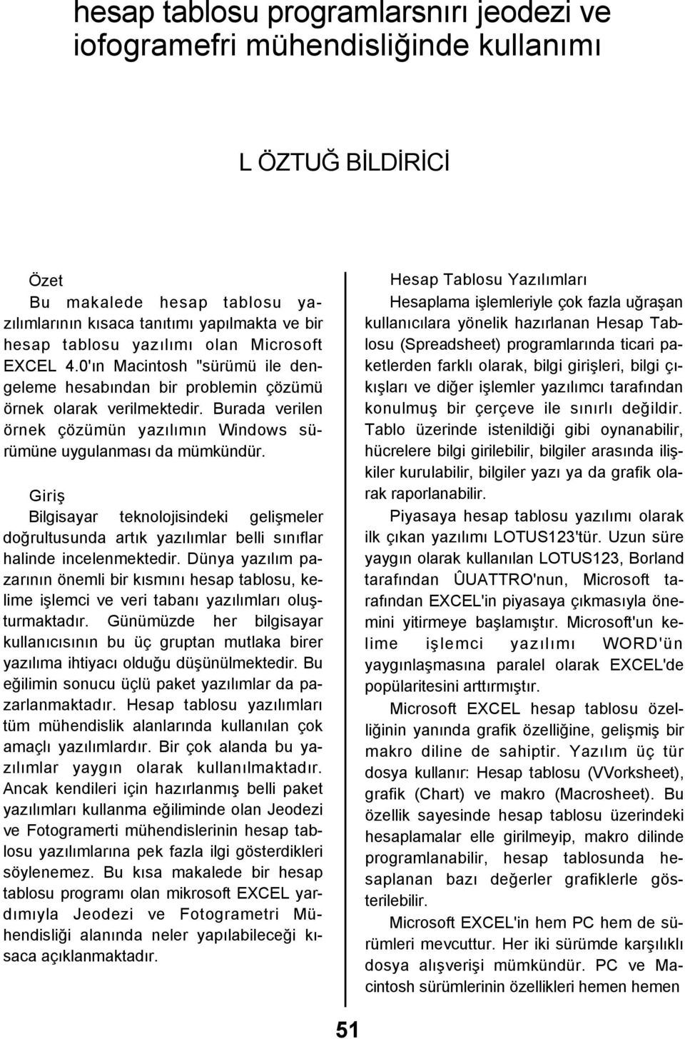 Burada verilen örnek çözümün yazılımın Windows sürümüne uygulanması da mümkündür. Giriş Bilgisayar teknolojisindeki gelişmeler doğrultusunda artık yazılımlar belli sınıflar halinde incelenmektedir.