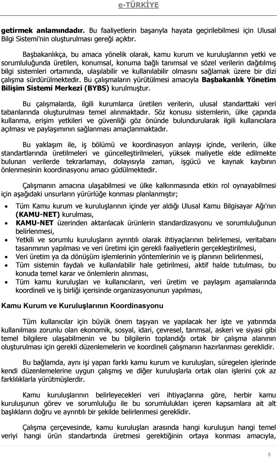 ulaşılabilir ve kullanılabilir olmasını sağlamak üzere bir dizi çalışma sürdürülmektedir. Bu çalışmaların yürütülmesi amacıyla Başbakanlık Yönetim Bilişim Sistemi Merkezi (BYBS) kurulmuştur.