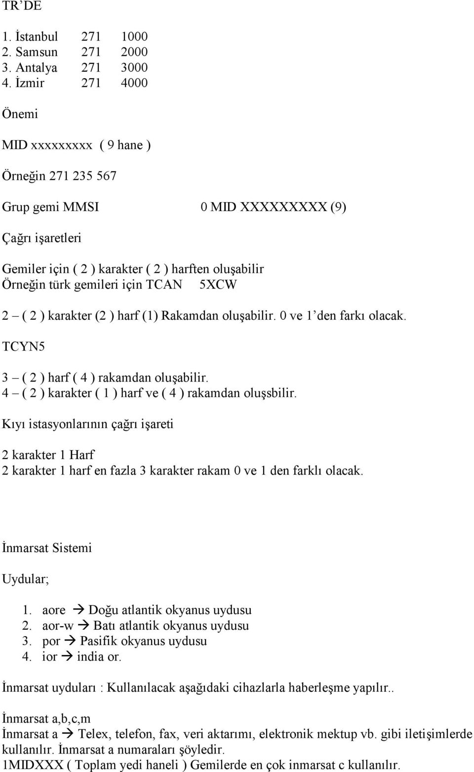 5XCW 2 ( 2 ) karakter (2 ) harf (1) Rakamdan oluabilir. 0 ve 1 den fark olacak. TCYN5 3 ( 2 ) harf ( 4 ) rakamdan oluabilir. 4 ( 2 ) karakter ( 1 ) harf ve ( 4 ) rakamdan olusbilir.