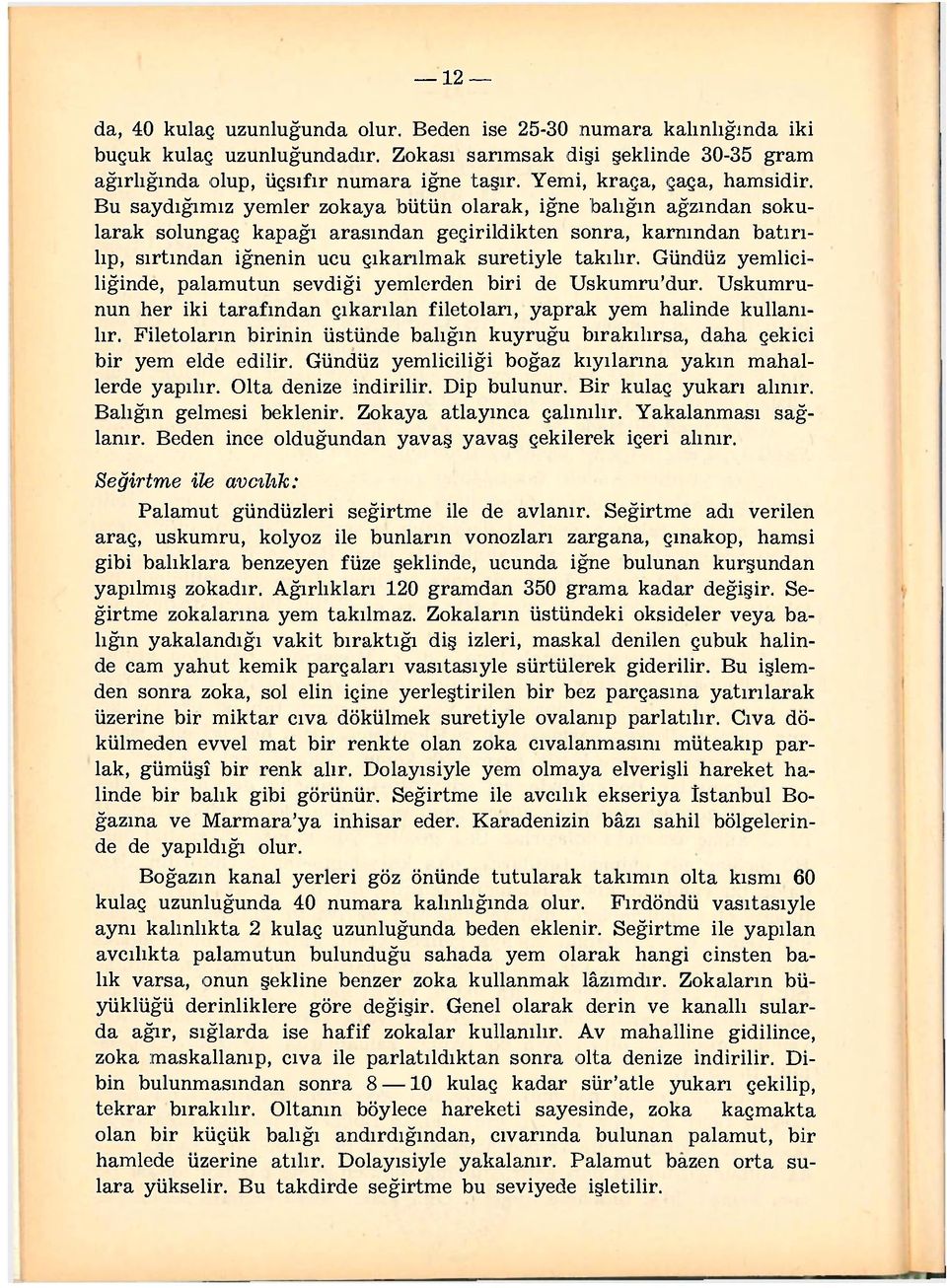 Bu saydığımız yemler zokaya bütün olarak, iğne balığın ağzından sokularak solungaç kapağı arasından geçirildikten sonra, karnından batırılıp, sırtından iğnenin ucu çıkarılmak suretiyle takılır.