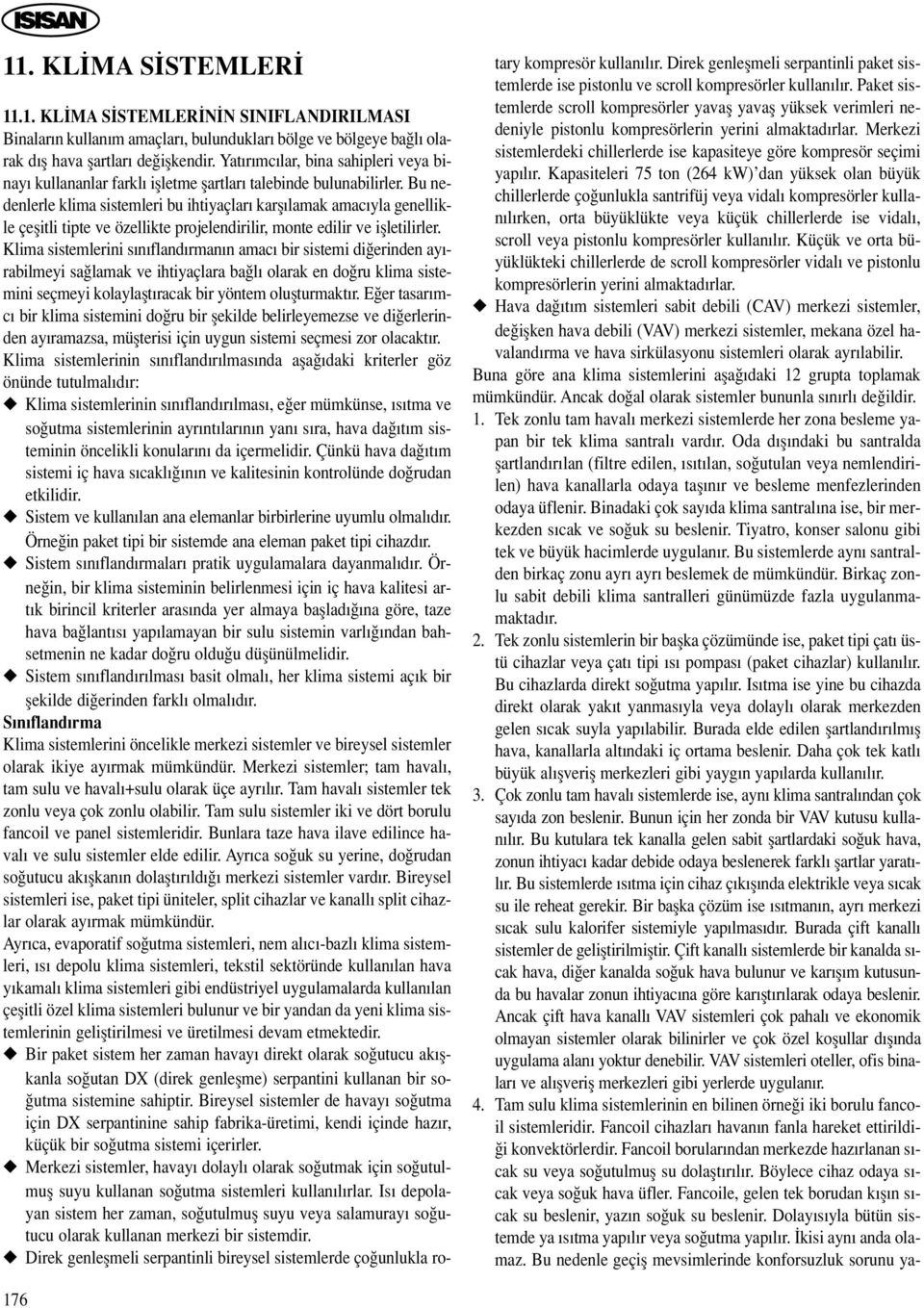 Bu nedenlerle klima sistemleri bu ihtiyaçlar karfl lamak amac yla genellikle çeflitli tipte ve özellikte projelendirilir, monte edilir ve iflletilirler.