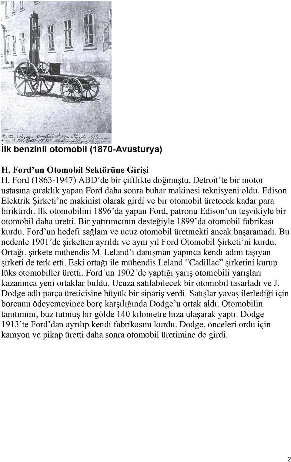 İlk otomobilini 1896 da yapan Ford, patronu Edison un teşvikiyle bir otomobil daha üretti. Bir yatırımcının desteğiyle 1899 da otomobil fabrikası kurdu.