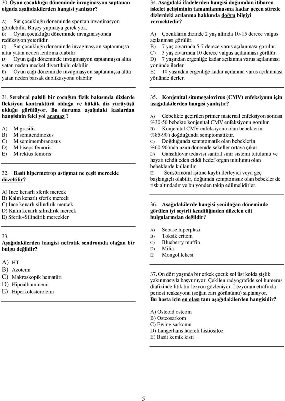 C) Süt çocukluğu döneminde invaginasyon saptanmışsa altta yatan neden lenfoma olabilir D) Oyun çağı döneminde invaginasyon saptanmışsa altta yatan neden meckel divertikülü olabilir E) Oyun çağı