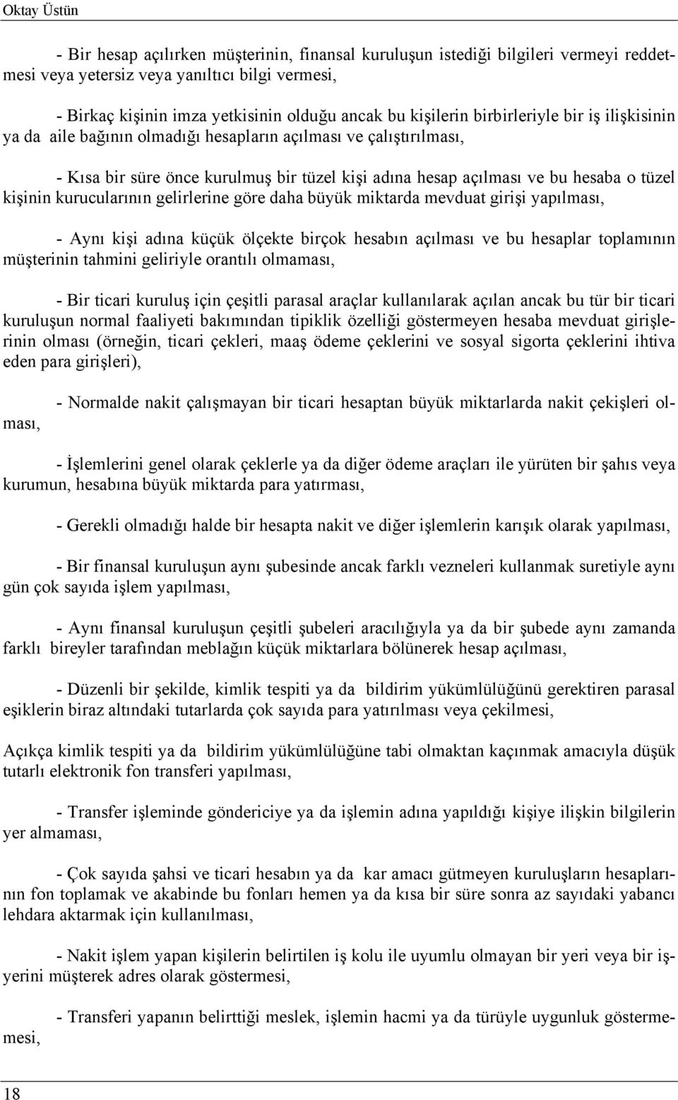 kişinin kurucularının gelirlerine göre daha büyük miktarda mevduat girişi yapılması, - Aynı kişi adına küçük ölçekte birçok hesabın açılması ve bu hesaplar toplamının müşterinin tahmini geliriyle