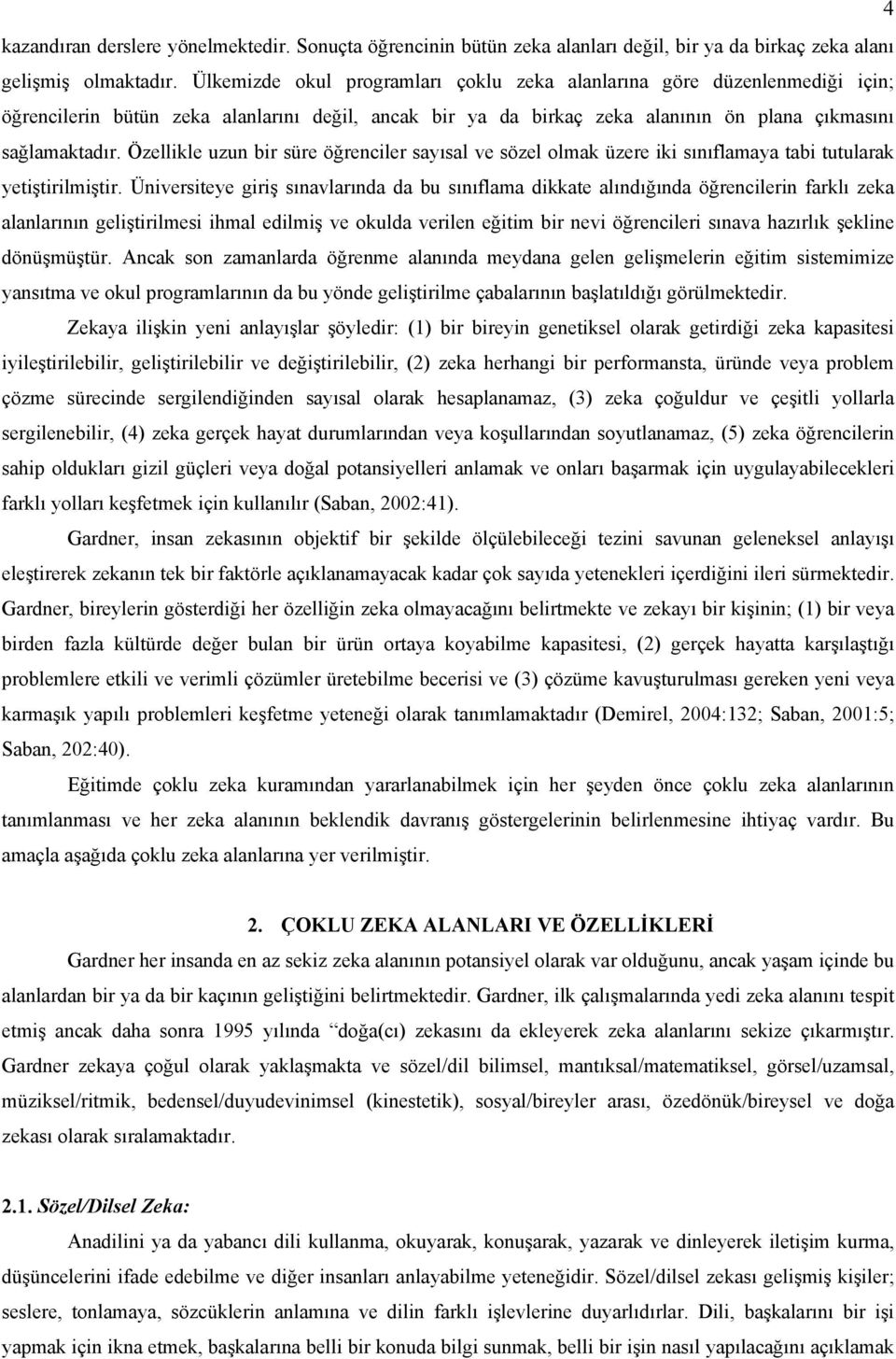 Özellikle uzun bir süre öğrenciler sayısal ve sözel olmak üzere iki sınıflamaya tabi tutularak yetiştirilmiştir.