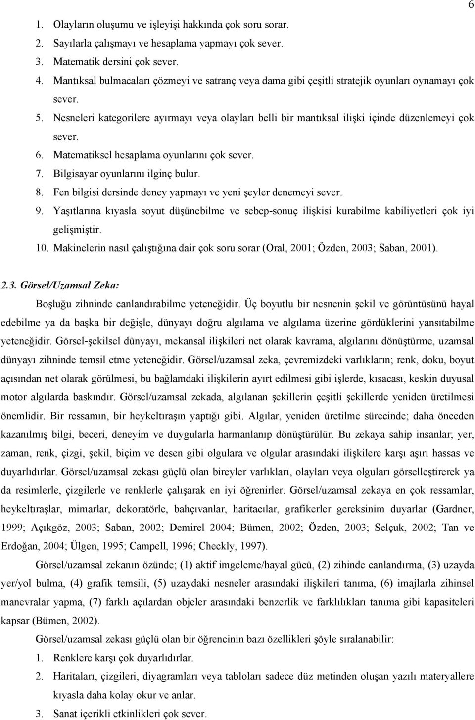 Nesneleri kategorilere ayırmayı veya olayları belli bir mantıksal ilişki içinde düzenlemeyi çok sever. 6. Matematiksel hesaplama oyunlarını çok sever. 7. Bilgisayar oyunlarını ilginç bulur. 8.