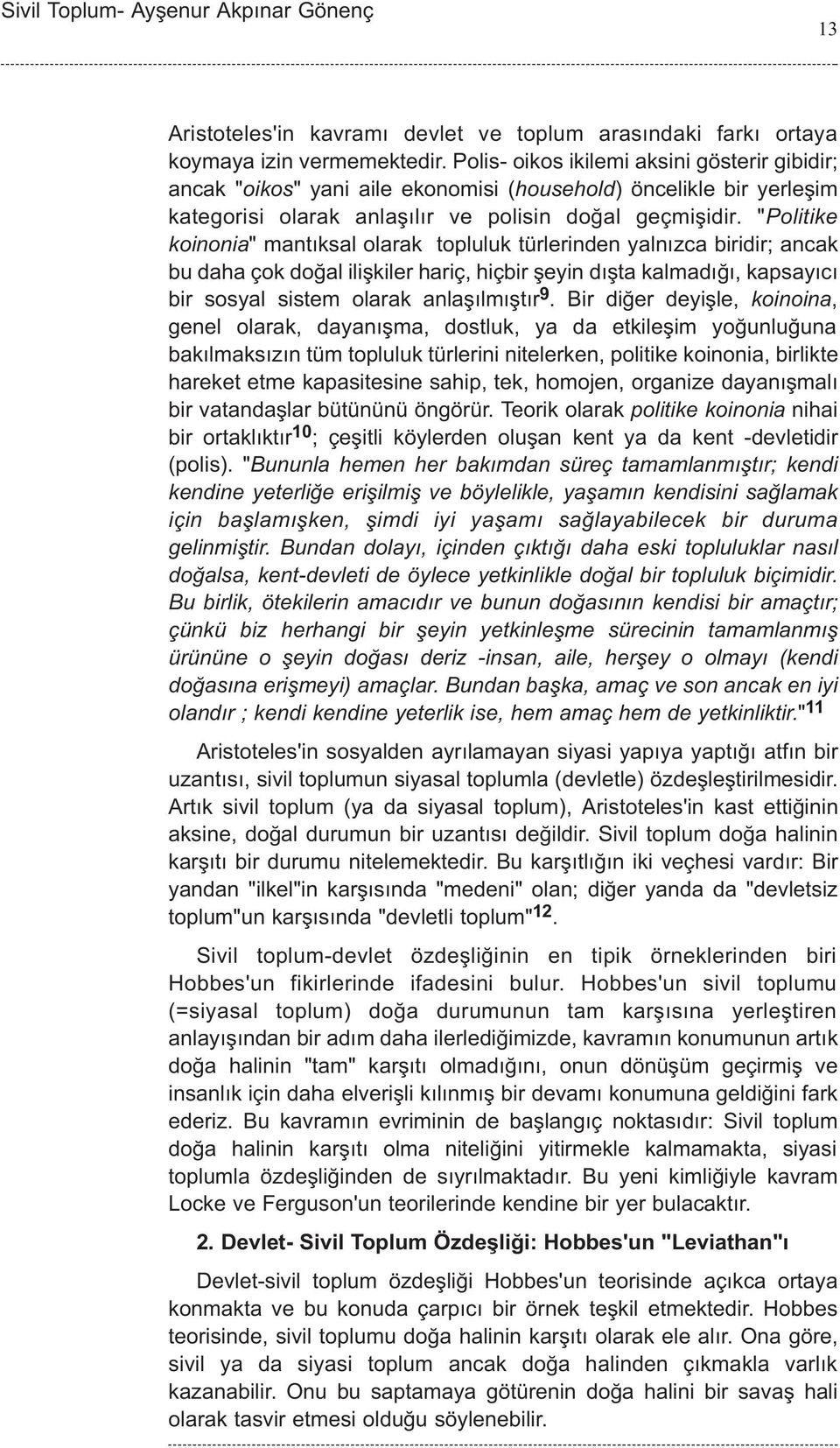 "Politike koinonia" mantýksal olarak topluluk türlerinden yalnýzca biridir; ancak bu daha çok doðal iliþkiler hariç, hiçbir þeyin dýþta kalmadýðý, kapsayýcý bir sosyal sistem olarak anlaþýlmýþtýr 9.