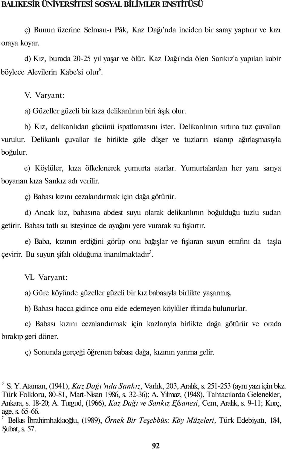 Delikanlının sırtına tuz çuvalları vurulur. Delikanlı çuvallar ile birlikte göle düşer ve tuzların ıslanıp ağırlaşmasıyla boğulur. e) Köylüler, kıza öfkelenerek yumurta atarlar.