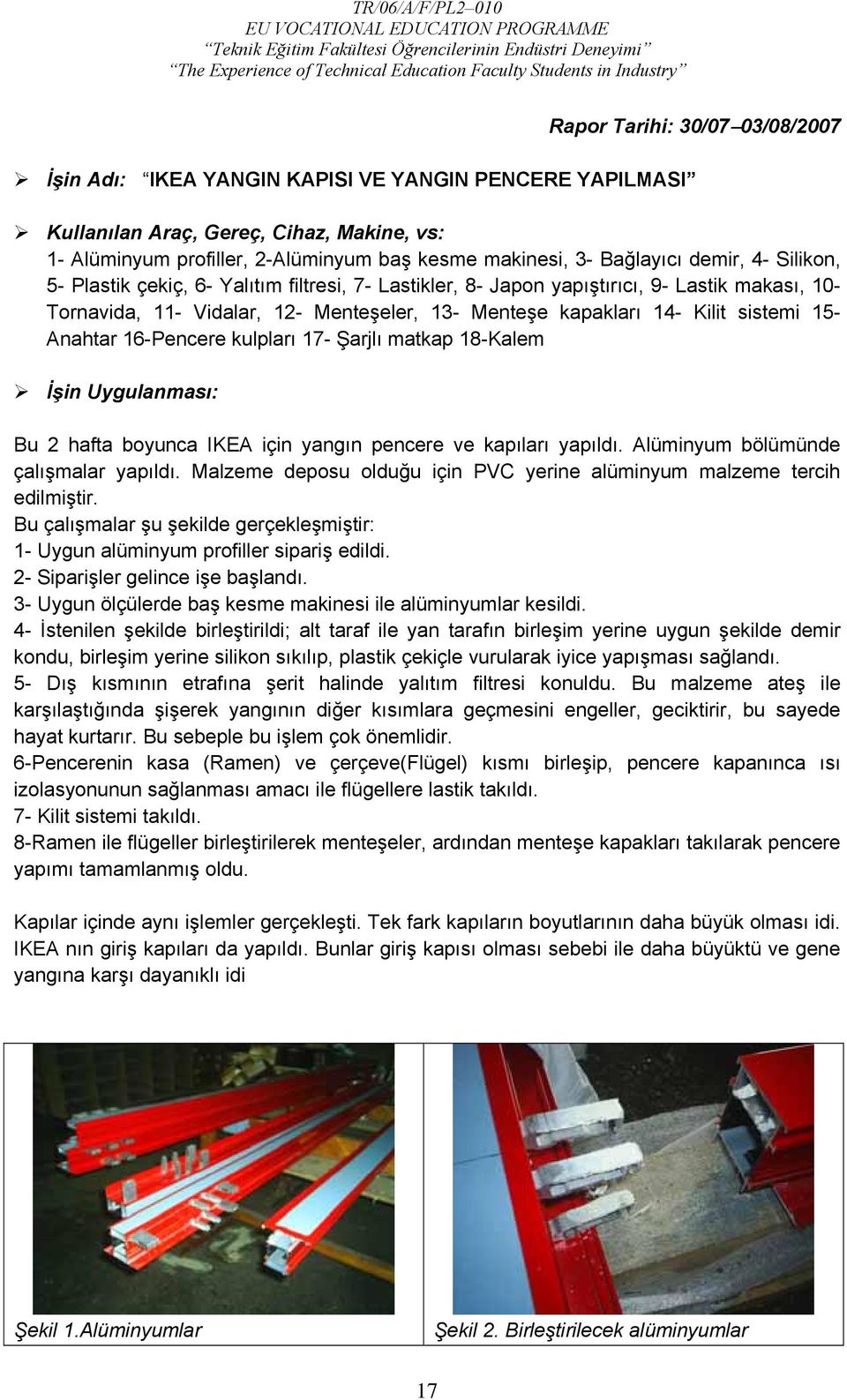 Anahtar 16-Pencere kulpları 17- Şarjlı matkap 18-Kalem İşin Uygulanması: Bu 2 hafta boyunca IKEA için yangın pencere ve kapıları yapıldı. Alüminyum bölümünde çalışmalar yapıldı.