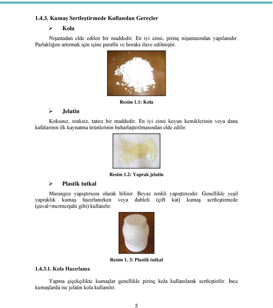 En iyi cinsi koyun kemiklerinin veya dana kafalarının ilk kaynatma ürünlerinin buharlaģtırılmasından elde edilir. Plastik tutkal Resim 1.2: Yaprak jelatin Marangoz yapıģtırıcısı olarak bilinir.