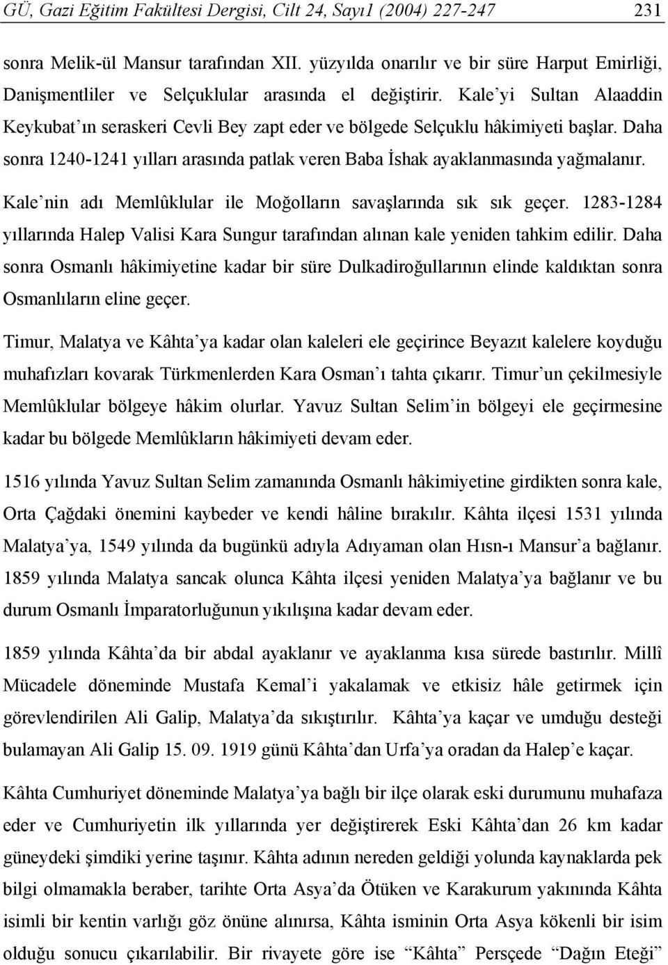 Kale yi Sultan Alaaddin Keykubat ın seraskeri Cevli Bey zapt eder ve bölgede Selçuklu hâkimiyeti başlar. Daha sonra 1240-1241 yılları arasında patlak veren Baba İshak ayaklanmasında yağmalanır.